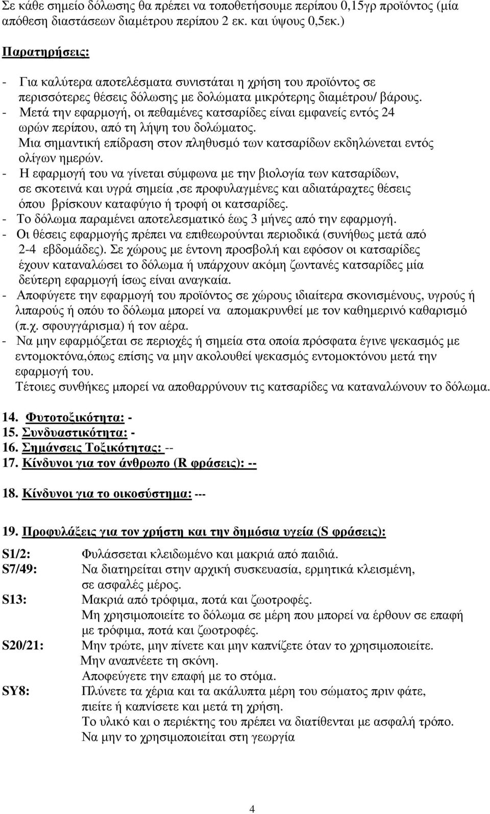 - Μετά την εφαρµογή, οι πεθαµένες κατσαρίδες είναι εµφανείς εντός 24 ωρών περίπου, από τη λήψη του δολώµατος. Μια σηµαντική επίδραση στον πληθυσµό των κατσαρίδων εκδηλώνεται εντός ολίγων ηµερών.