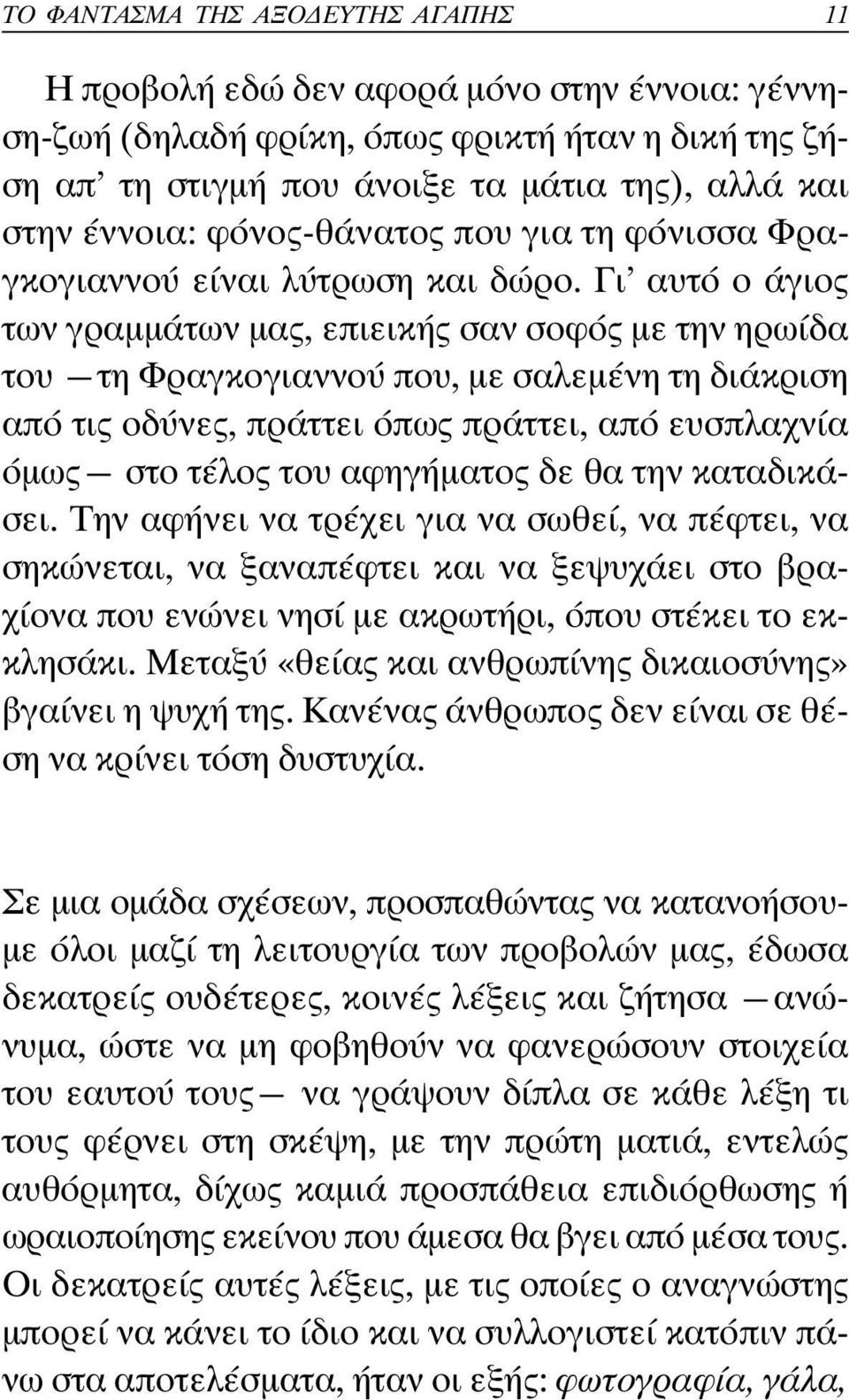 Γι αυτό ο άγιος των γραµµάτων µας, επιεικής σαν σοφός µε την ηρωίδα του τη Φραγκογιαννού που, µε σαλεµένη τη διάκριση από τις οδύνες, πράττει όπως πράττει, από ευσπλαχνία όµως στο τέλος του