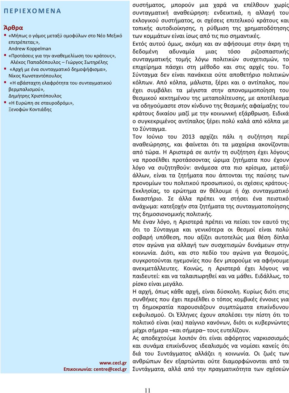 Εκτός αυτού όμως, ακόμη και αν αφήσουμε στην άκρη τη δεδομένη αδυναμία μιας τόσο ριζοσπαστικής συνταγματικής τομής λόγω πολιτικών συσχετισμών, το επιχείρημα πάσχει στη μέθοδο και στις αρχές του.