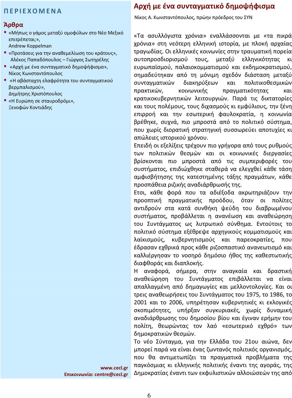 Οι ελληνικές κοινωνίες στην τραυματική πορεία αυτοπροσδιορισμού τους, μεταξύ ελληνικότητας κι ευρωπαϊσμού, παλαιοκομματισμού και εκδημοκρατισμού, σημαδεύτηκαν από τη μόνιμη σχεδόν διάσταση μεταξύ