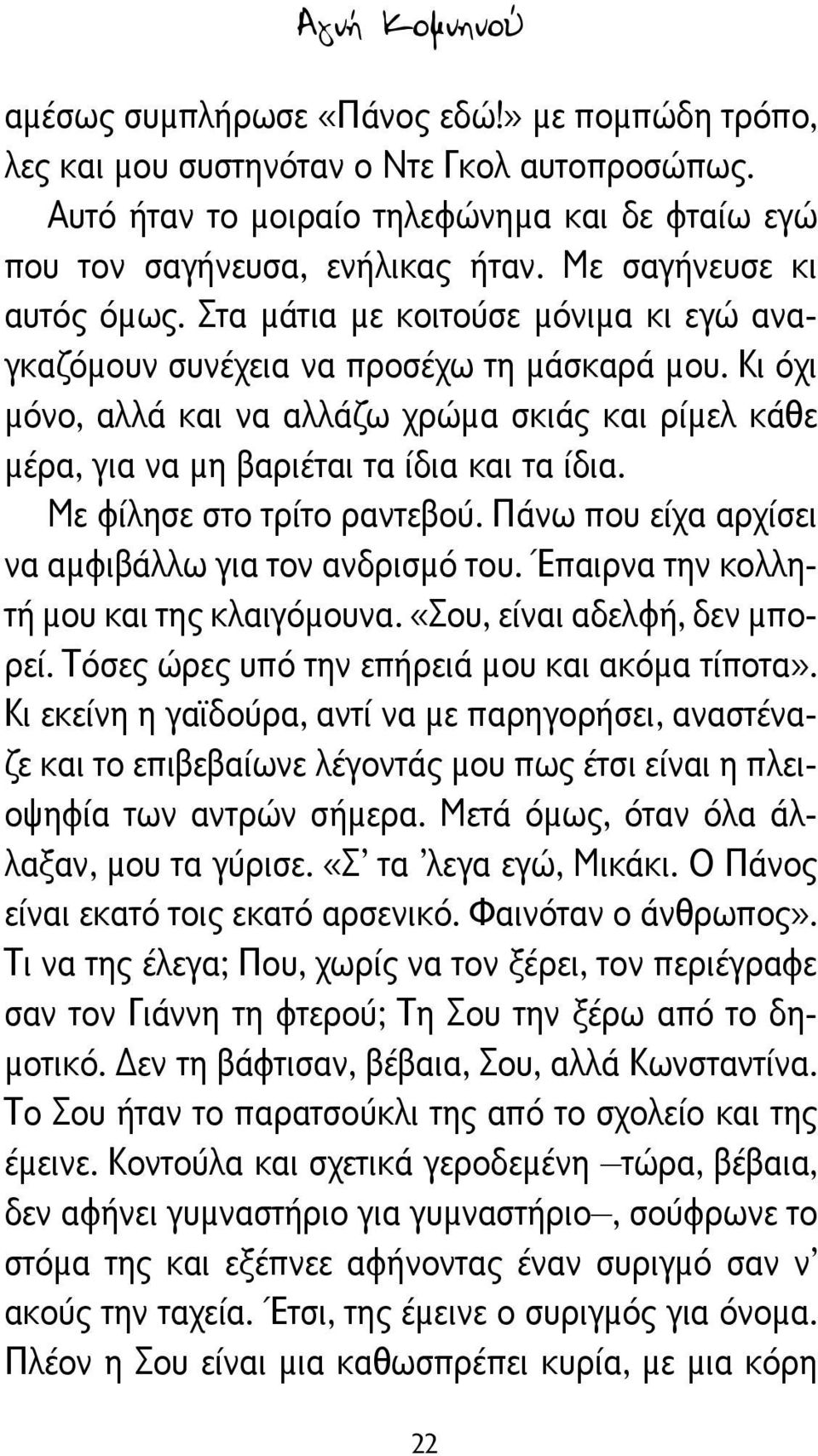 Κι όχι μόνο, αλλά και να αλλάζω χρώμα σκιάς και ρίμελ κάθε μέρα, για να μη βαριέται τα ίδια και τα ίδια. Με φίλησε στο τρίτο ραντεβού. Πάνω που είχα αρχίσει να αμφιβάλλω για τον ανδρισμό του.