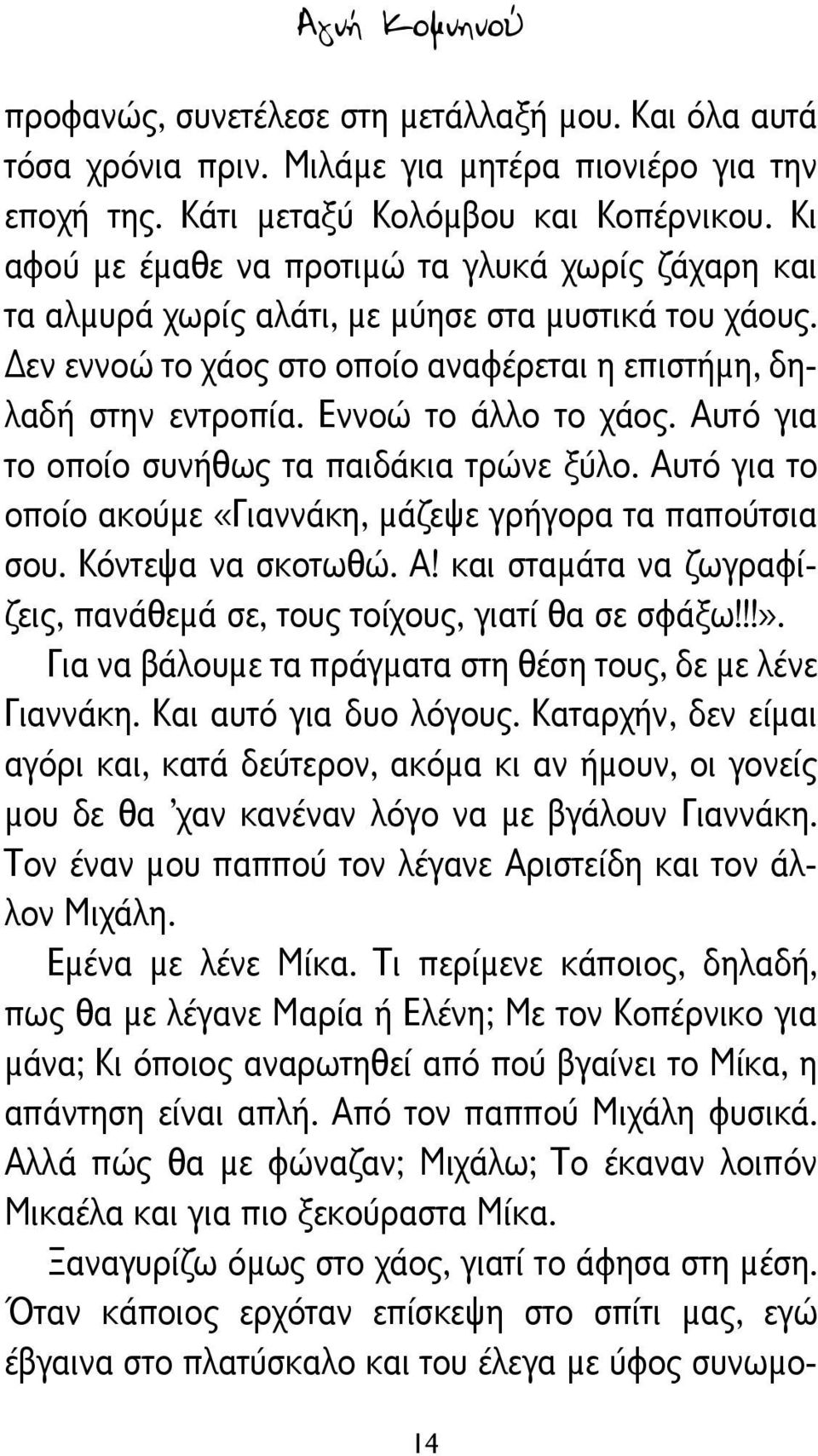 Εννοώ το άλλο το χάος. Αυτό για το οποίο συνήθως τα παιδάκια τρώνε ξύλο. Αυτό για το οποίο ακούμε «Γιαννάκη, μάζεψε γρήγορα τα παπούτσια σου. Κόντεψα να σκοτωθώ. Α! και σταμάτα να ζωγραφίζεις, πανάθεμά σε, τους τοίχους, γιατί θα σε σφάξω!