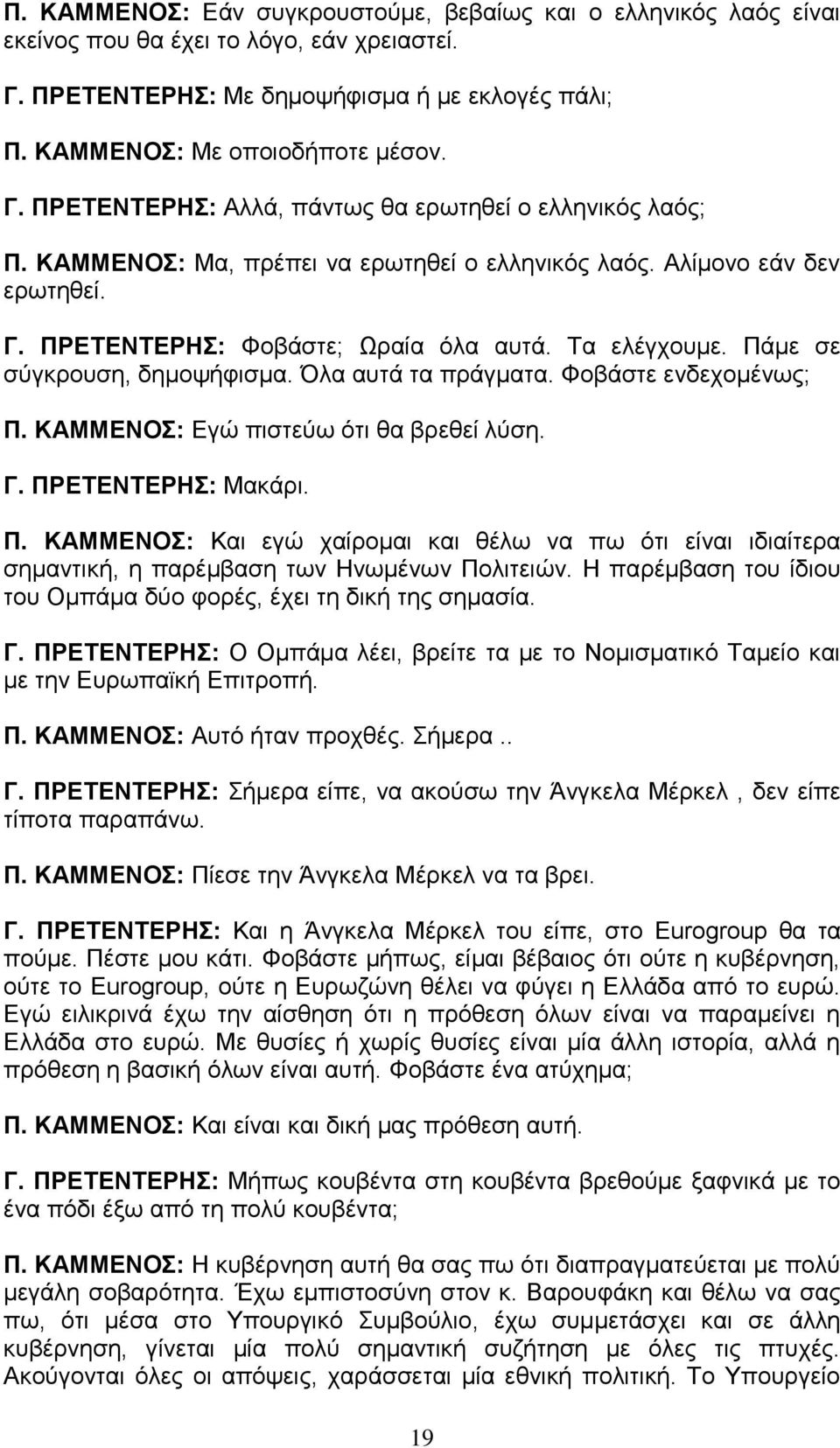 Φοβάστε ενδεχομένως; Π. ΚΑΜΜΕΝΟΣ: Εγώ πιστεύω ότι θα βρεθεί λύση. Γ. ΠΡΕΤΕΝΤΕΡΗΣ: Μακάρι. Π. ΚΑΜΜΕΝΟΣ: Και εγώ χαίρομαι και θέλω να πω ότι είναι ιδιαίτερα σημαντική, η παρέμβαση των Ηνωμένων Πολιτειών.