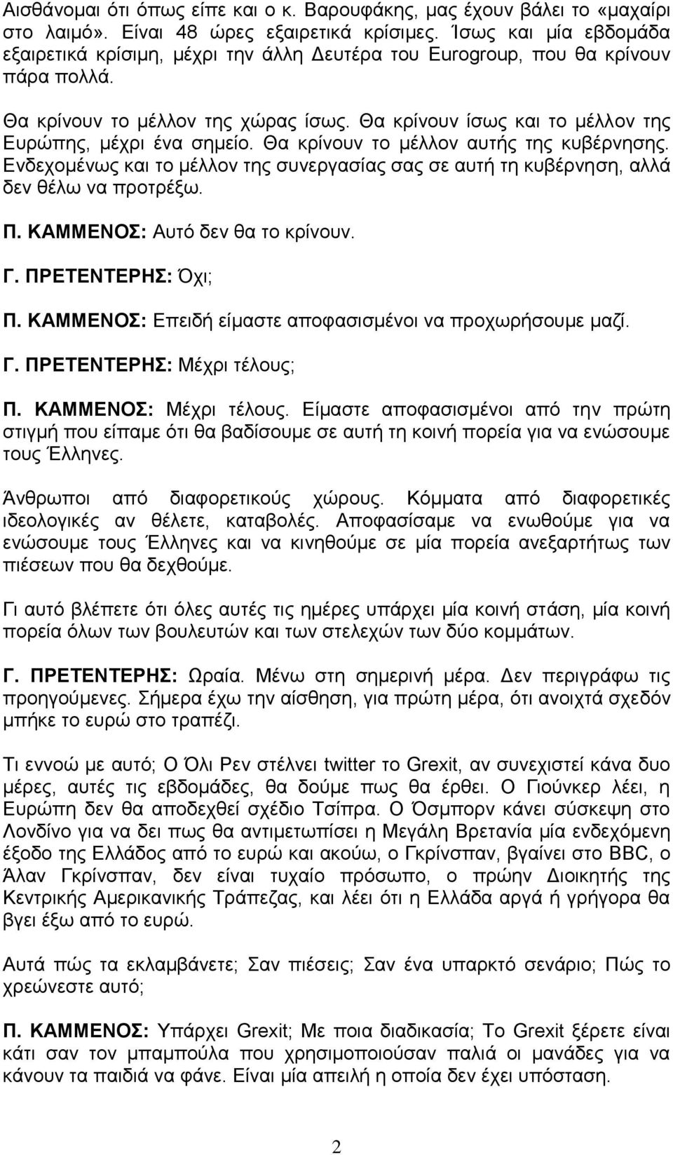 Θα κρίνουν ίσως και το μέλλον της Ευρώπης, μέχρι ένα σημείο. Θα κρίνουν το μέλλον αυτής της κυβέρνησης. Ενδεχομένως και το μέλλον της συνεργασίας σας σε αυτή τη κυβέρνηση, αλλά δεν θέλω να προτρέξω.