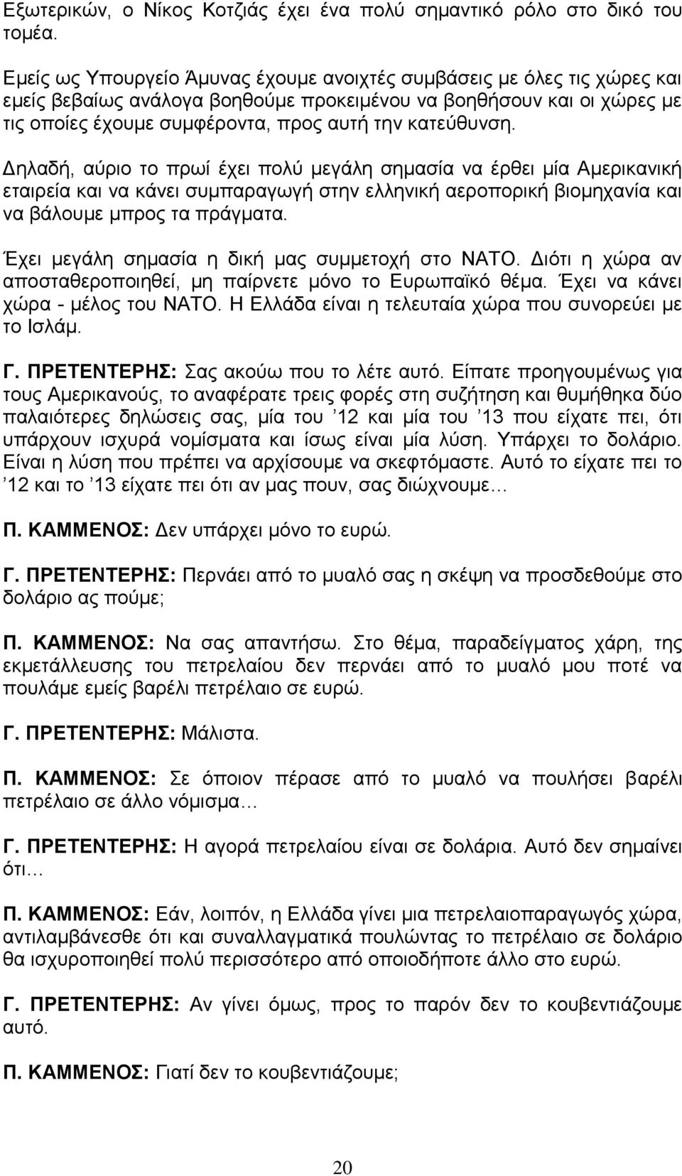 κατεύθυνση. Δηλαδή, αύριο το πρωί έχει πολύ μεγάλη σημασία να έρθει μία Αμερικανική εταιρεία και να κάνει συμπαραγωγή στην ελληνική αεροπορική βιομηχανία και να βάλουμε μπρος τα πράγματα.