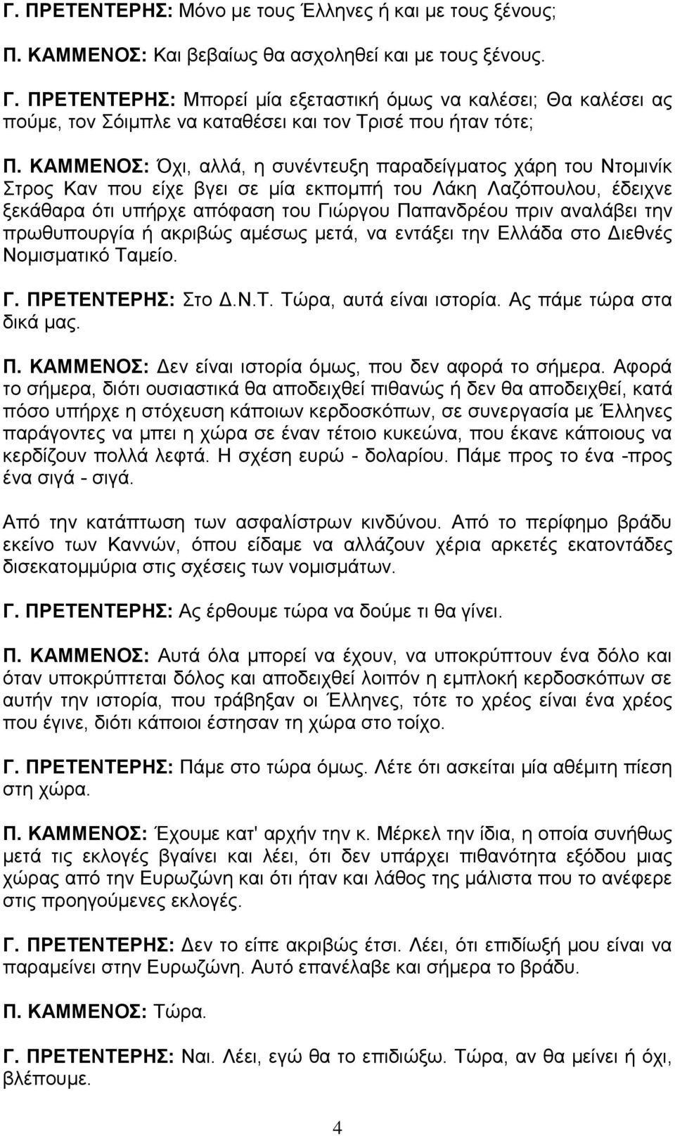 ΚΑΜΜΕΝΟΣ: Όχι, αλλά, η συνέντευξη παραδείγματος χάρη του Ντομινίκ Στρος Καν που είχε βγει σε μία εκπομπή του Λάκη Λαζόπουλου, έδειχνε ξεκάθαρα ότι υπήρχε απόφαση του Γιώργου Παπανδρέου πριν αναλάβει