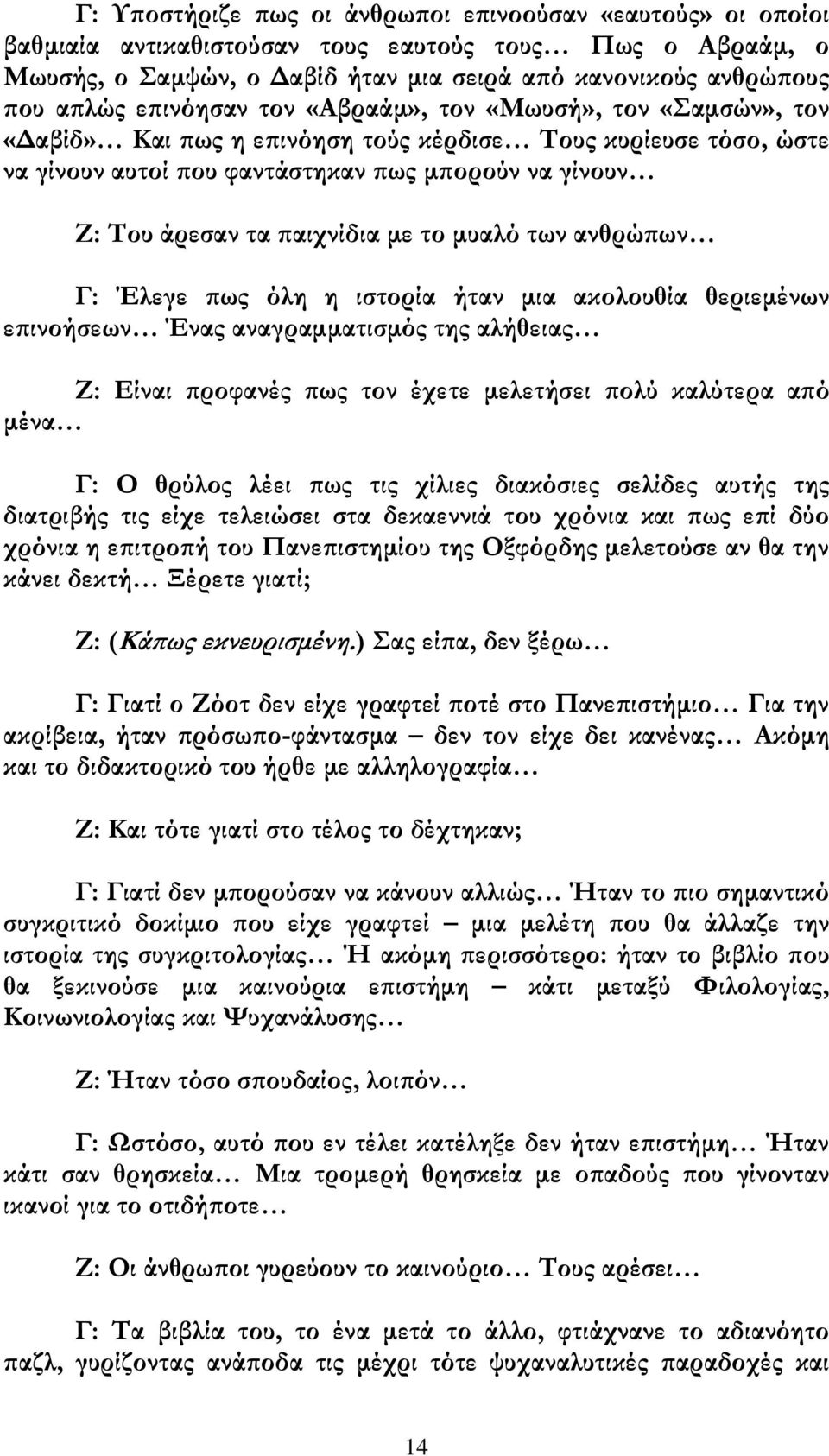 με το μυαλό των ανθρώπων Γ: Έλεγε πως όλη η ιστορία ήταν μια ακολουθία θεριεμένων επινοήσεων Ένας αναγραμματισμός της αλήθειας Ζ: Είναι προφανές πως τον έχετε μελετήσει πολύ καλύτερα από μένα Γ: Ο