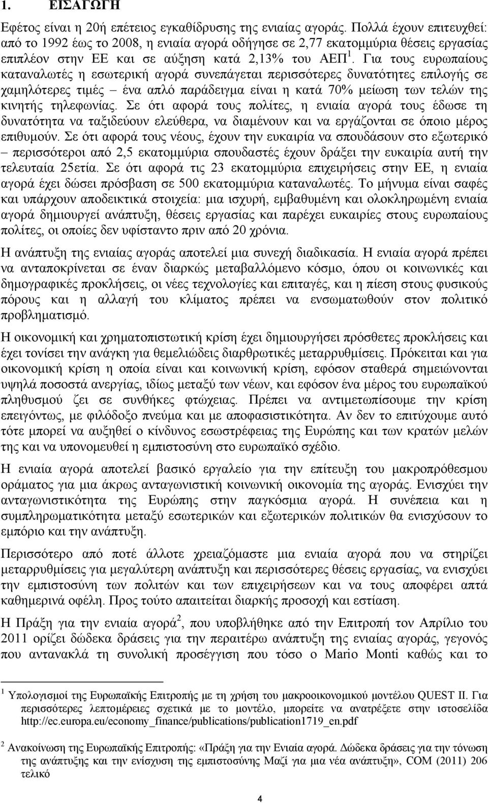 Για τους ευρωπαίους καταναλωτές η εσωτερική αγορά συνεπάγεται περισσότερες δυνατότητες επιλογής σε χαμηλότερες τιμές ένα απλό παράδειγμα είναι η κατά 70% μείωση των τελών της κινητής τηλεφωνίας.