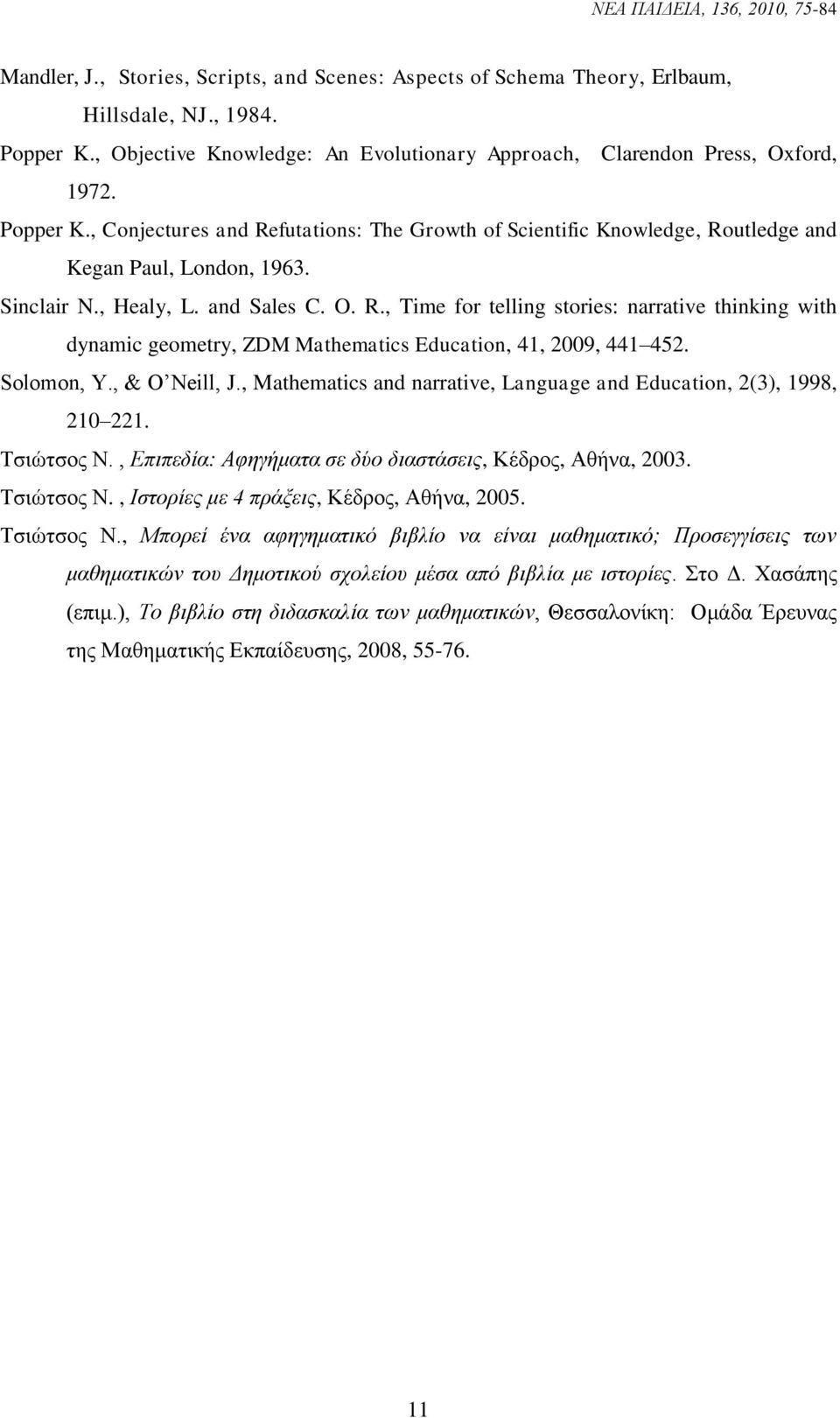 Sinclair N., Healy, L. and Sales C. O. R., Time for telling stories: narrative thinking with dynamic geometry, ZDM Mathematics Education, 41, 2009, 441 452. Solomon, Y., & O Neill, J.