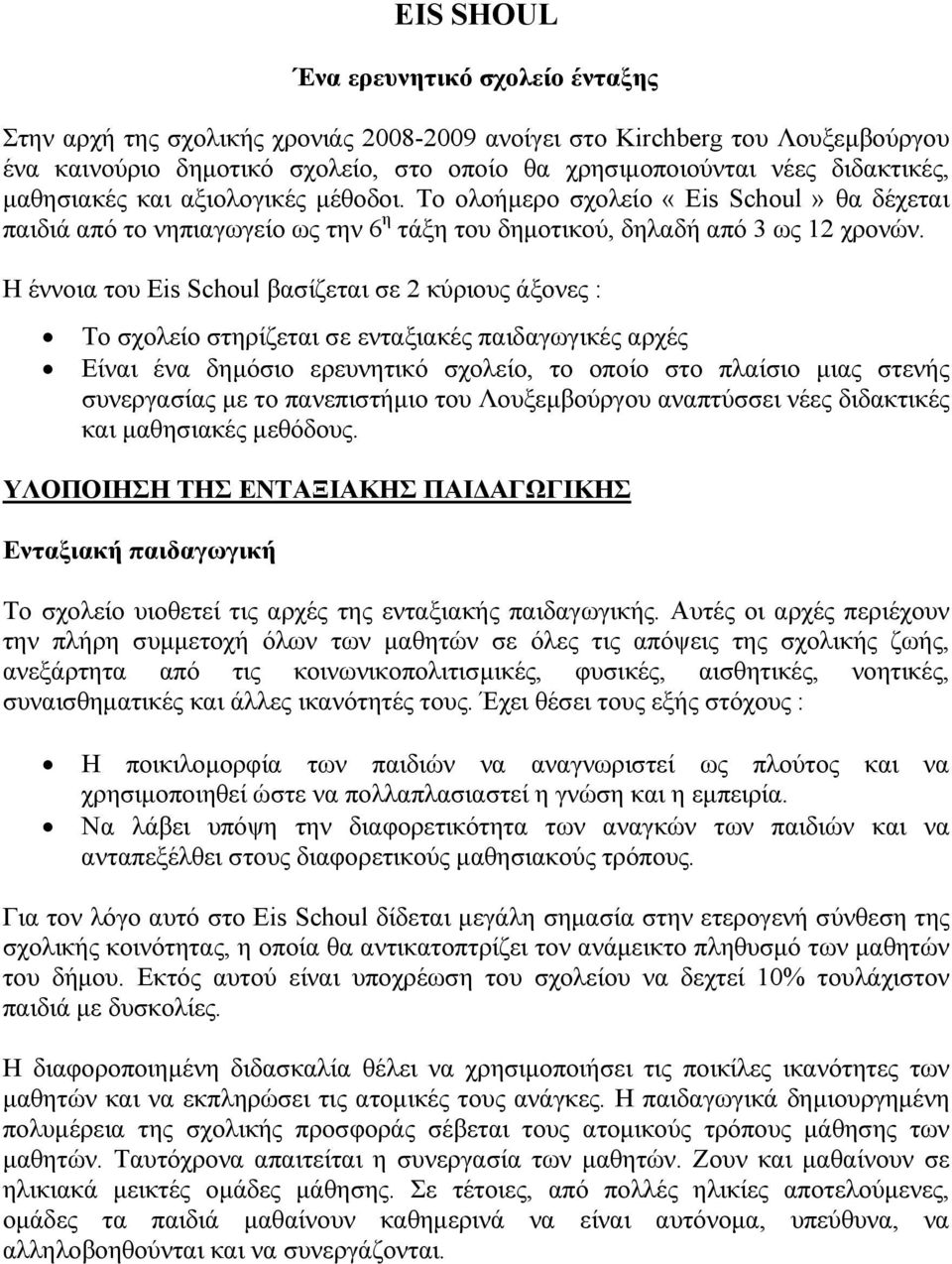 Η έννοια του Eis Schoul βασίζεται σε 2 κύριους άξονες : Το σχολείο στηρίζεται σε ενταξιακές παιδαγωγικές αρχές Είναι ένα δημόσιο ερευνητικό σχολείο, το οποίο στο πλαίσιο μιας στενής συνεργασίας με το