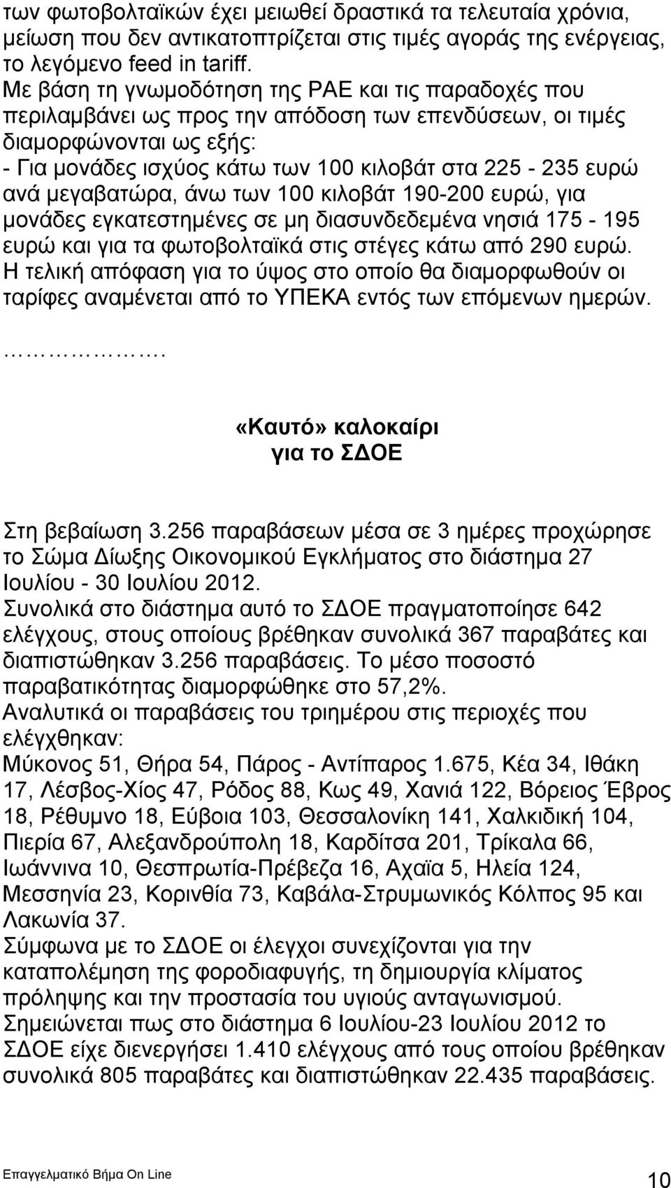 μεγαβατώρα, άνω των 100 κιλοβάτ 190-200 ευρώ, για μονάδες εγκατεστημένες σε μη διασυνδεδεμένα νησιά 175-195 ευρώ και για τα φωτοβολταϊκά στις στέγες κάτω από 290 ευρώ.