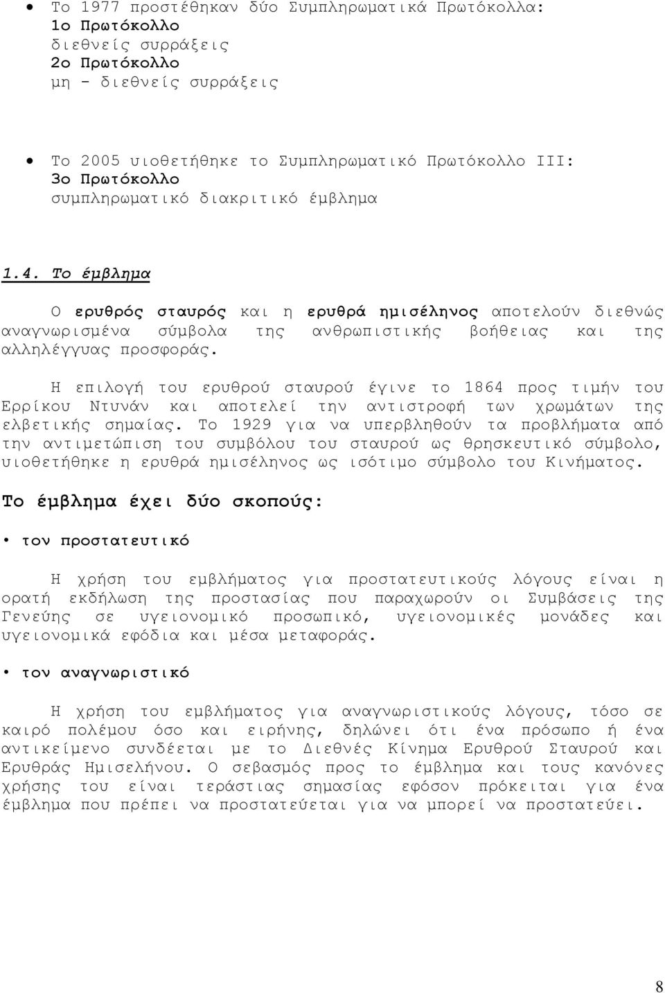 Η επιλογή του ερυθρού σταυρού έγινε το 1864 προς τιμήν του Ερρίκου Ντυνάν και αποτελεί την αντιστροφή των χρωμάτων της ελβετικής σημαίας.