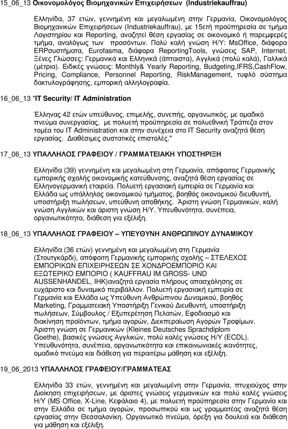 Πολύ καλή γνώση Η/Υ: ΜsOffice, διάφορα ERPσυστήµατα, Εurofasma, διάφορα ReportingTools, γνώσεις SAP, Internet. Ξένες Γλώσσες: Γερµανικά και Ελληνικά (άπταιστα), Αγγλικά (πολύ καλά), Γαλλικά (µέτρια).