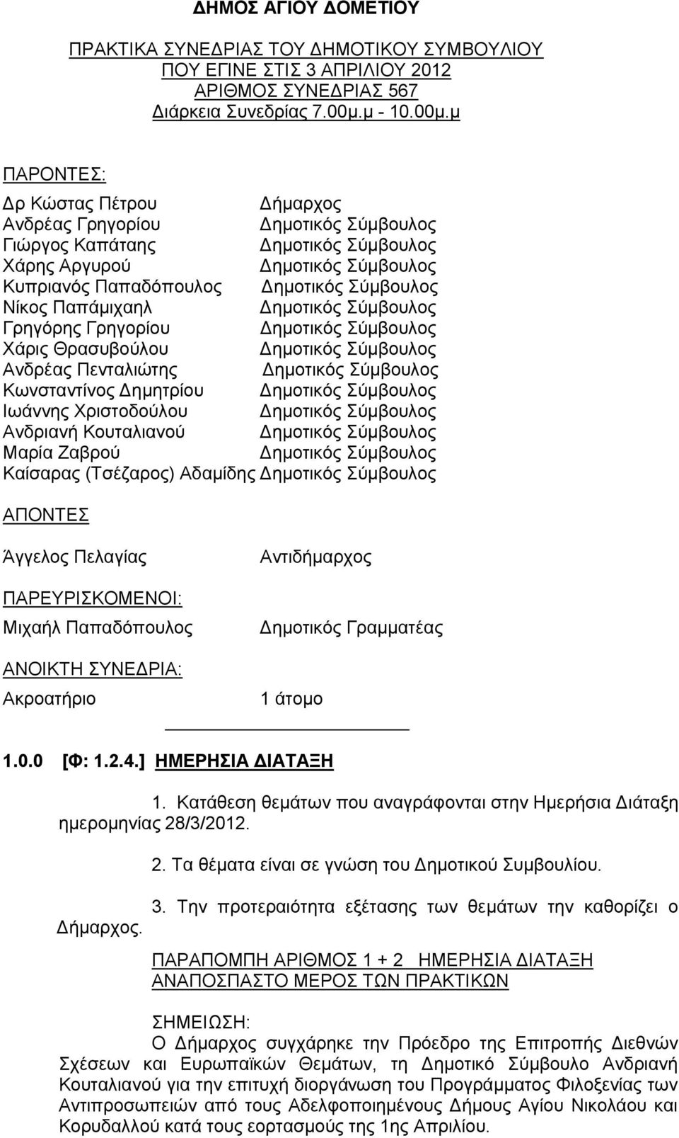 μ ΠΑΡΟΝΤΕΣ: Δρ Κώστας Πέτρου Δήμαρχος Ανδρέας Γρηγορίου Γιώργος Καπάταης Χάρης Αργυρού Κυπριανός Παπαδόπουλος Νίκος Παπάμιχαηλ Γρηγόρης Γρηγορίου Χάρις Θρασυβούλου Ανδρέας Πενταλιώτης Κωνσταντίνος