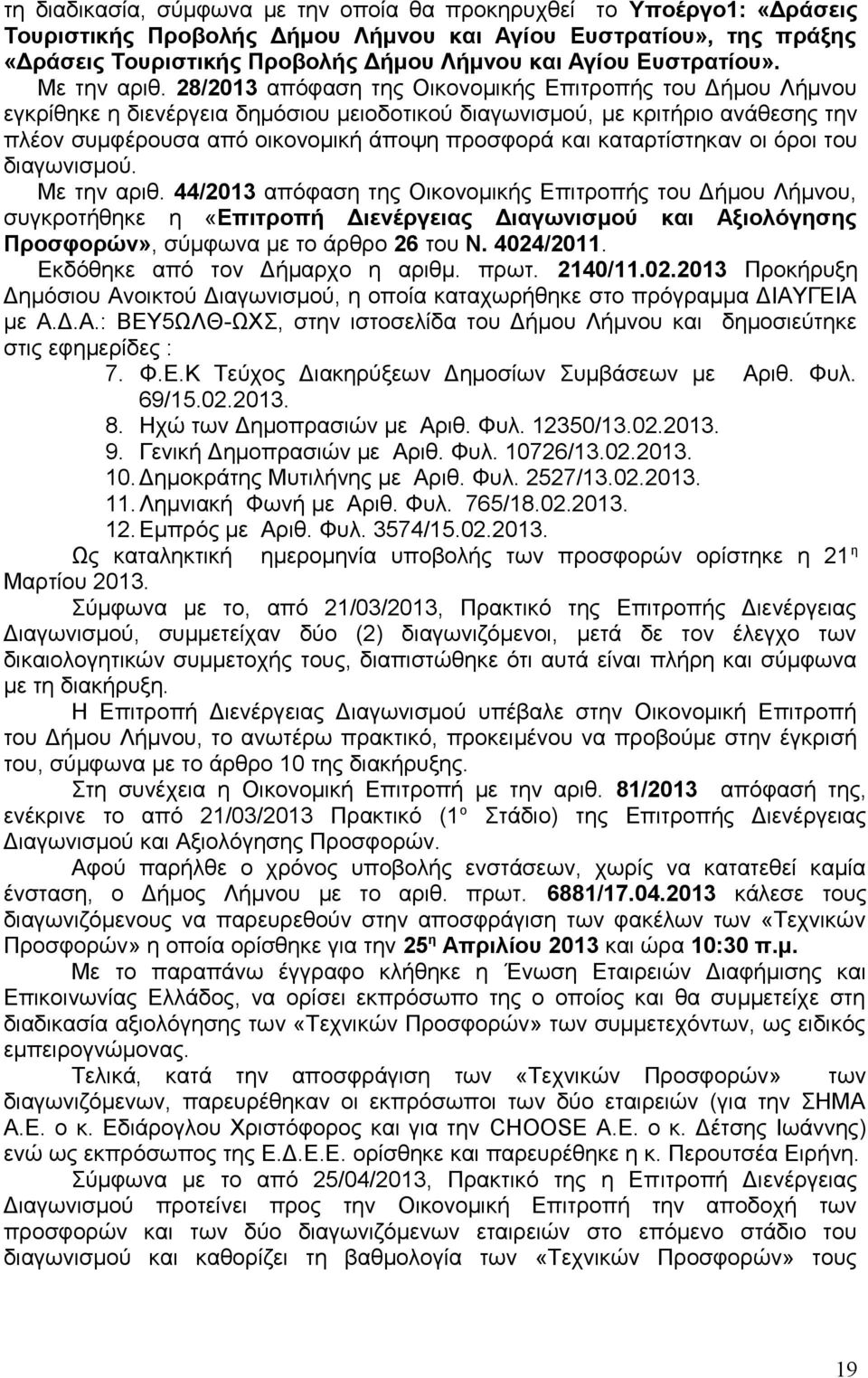 28/2013 απόφαση της Οικονομικής Επιτροπής του Δήμου Λήμνου εγκρίθηκε η διενέργεια δημόσιου μειοδοτικού διαγωνισμού, με κριτήριο ανάθεσης την πλέον συμφέρουσα από οικονομική άποψη προσφορά και