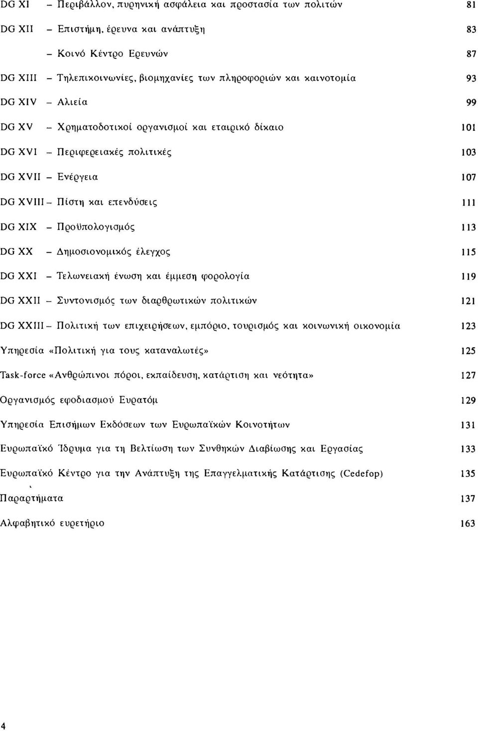 -Προϋπολογισμός 113 DG XX - Δημοσιονομικός έλεγχος 115 DG XXI - Τελωνειακή ένωση και έμμεση φορολογία 119 DG XXII - Συντονισμός των διαρθρωτικών πολιτικών 121 DG XXIII- Πολιτική των επιχειρήσεων,