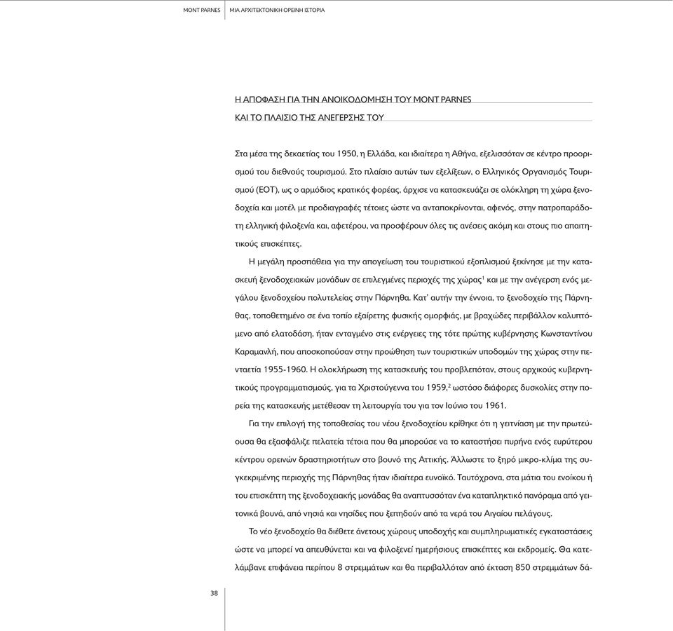 Στο πλαίσιο αυτών των εξελίξεων, ο Ελληνικ ς Οργανισµ ς Τουρισµο (ΕΟΤ), ως ο αρµ διος κρατικ ς φορέας, άρχισε να κατασκευάζει σε ολ κληρη τη χώρα ξενοδοχεία και µοτέλ µε προδιαγραφές τέτοιες ώστε να