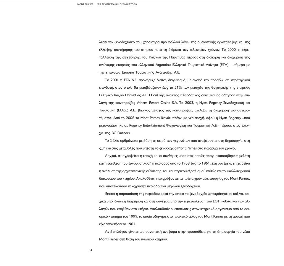 επωνυµία Eταιρεία Tουριστικής Aνάπτυξης A.E. Tο 2001 η ETA A.E. προκήρυξε διεθνή διαγωνισµ, µε σκοπ την προσέλκυση στρατηγικο επενδυτή, στον οποίο θα µεταβιβαζ ταν έως το 51% των µετοχών της θυγατρικής της εταιρείας Eλληνικ Kαζίνο Πάρνηθας A.