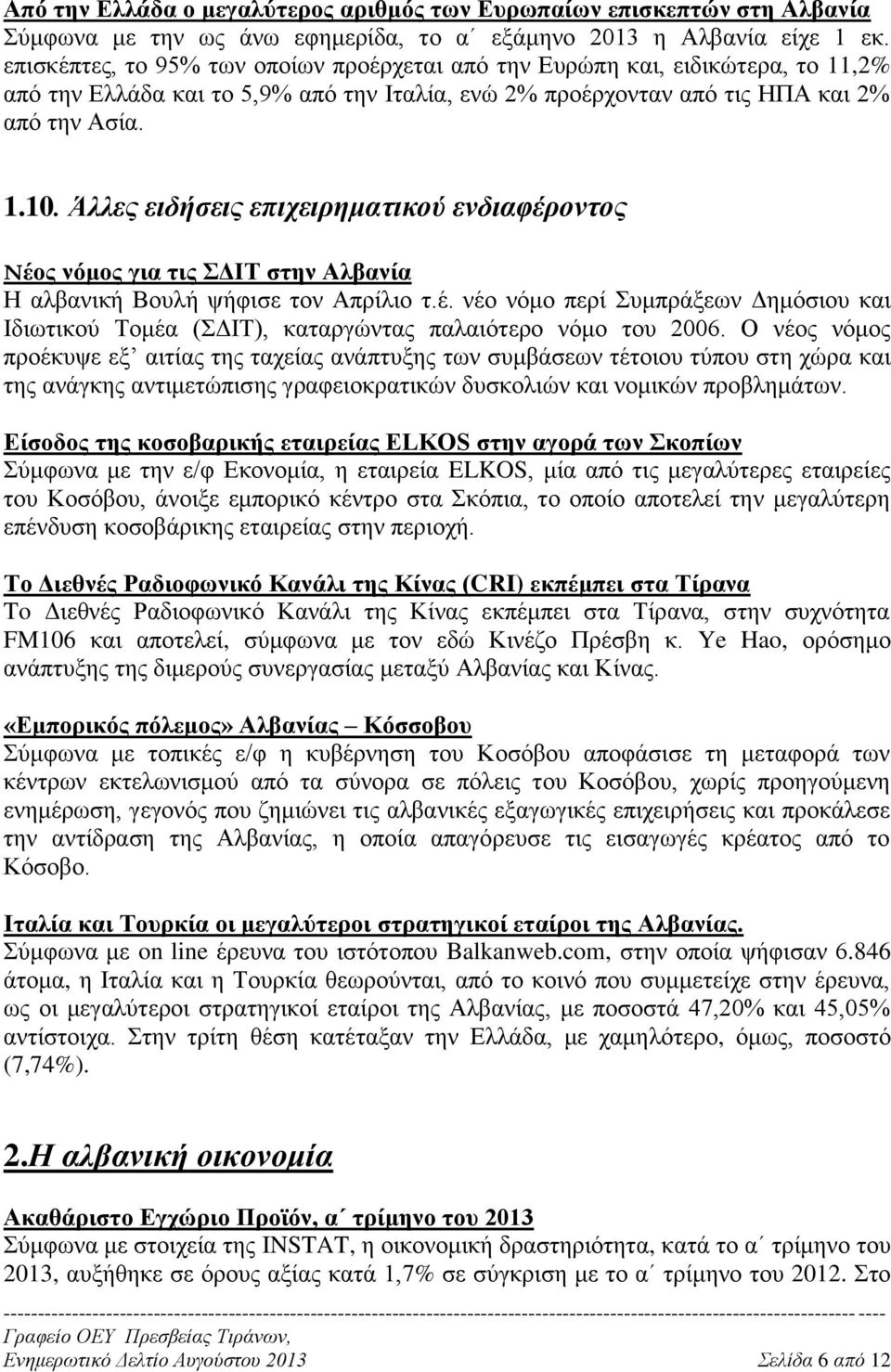 Άλλες ειδήσεις επιχειρηματικού ενδιαφέροντος Νέος νόμος για τις ΣΔΙΤ στην Αλβανία Η αλβανική Βουλή ψήφισε τον Απρίλιο τ.έ. νέο νόμο περί Συμπράξεων Δημόσιου και Ιδιωτικού Τομέα (ΣΔΙΤ), καταργώντας παλαιότερο νόμο του 2006.