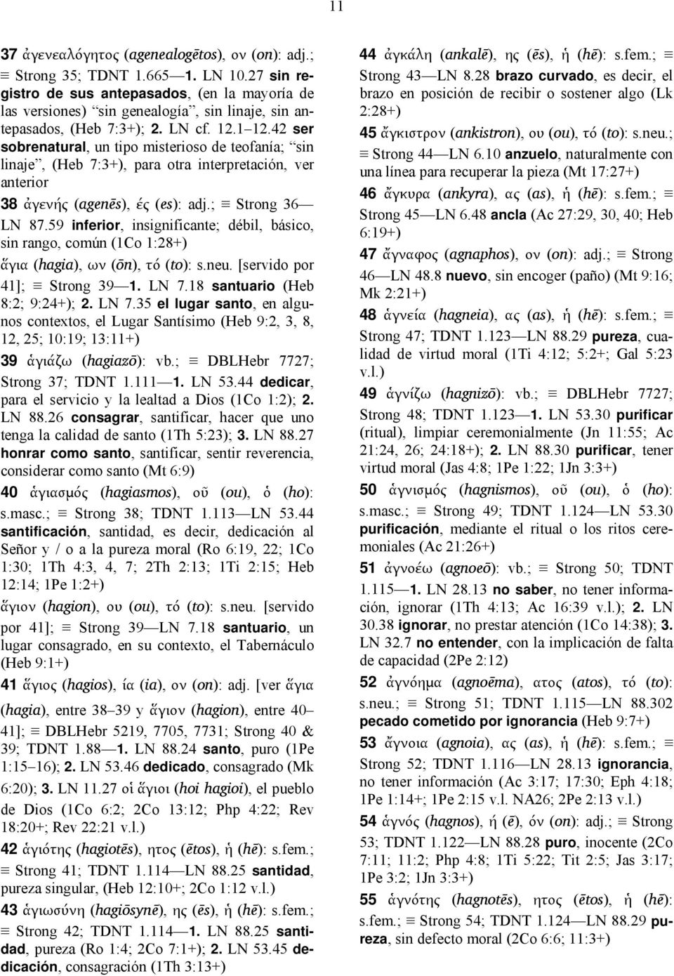 42 ser sobrenatural, un tipo misterioso de teofanía; sin linaje, (Heb 7:3+), para otra interpretación, ver anterior 38 ἀγενής (agenēs), ές (es): adj.; Strong 36 LN 87.