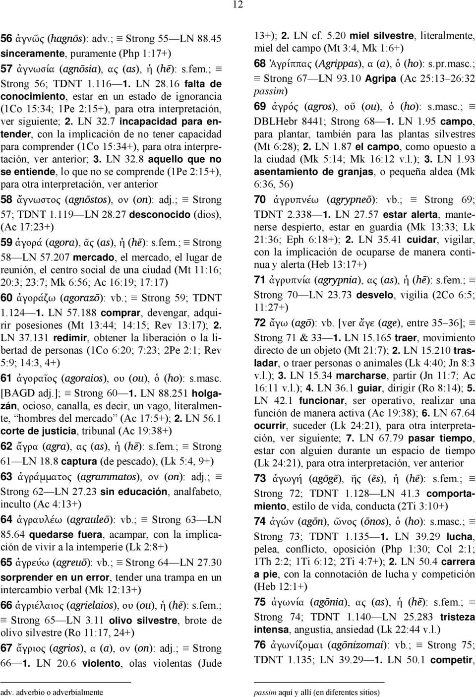 7 incapacidad para entender, con la implicación de no tener capacidad para comprender (1Co 15:34+), para otra interpretación, ver anterior; 3. LN 32.