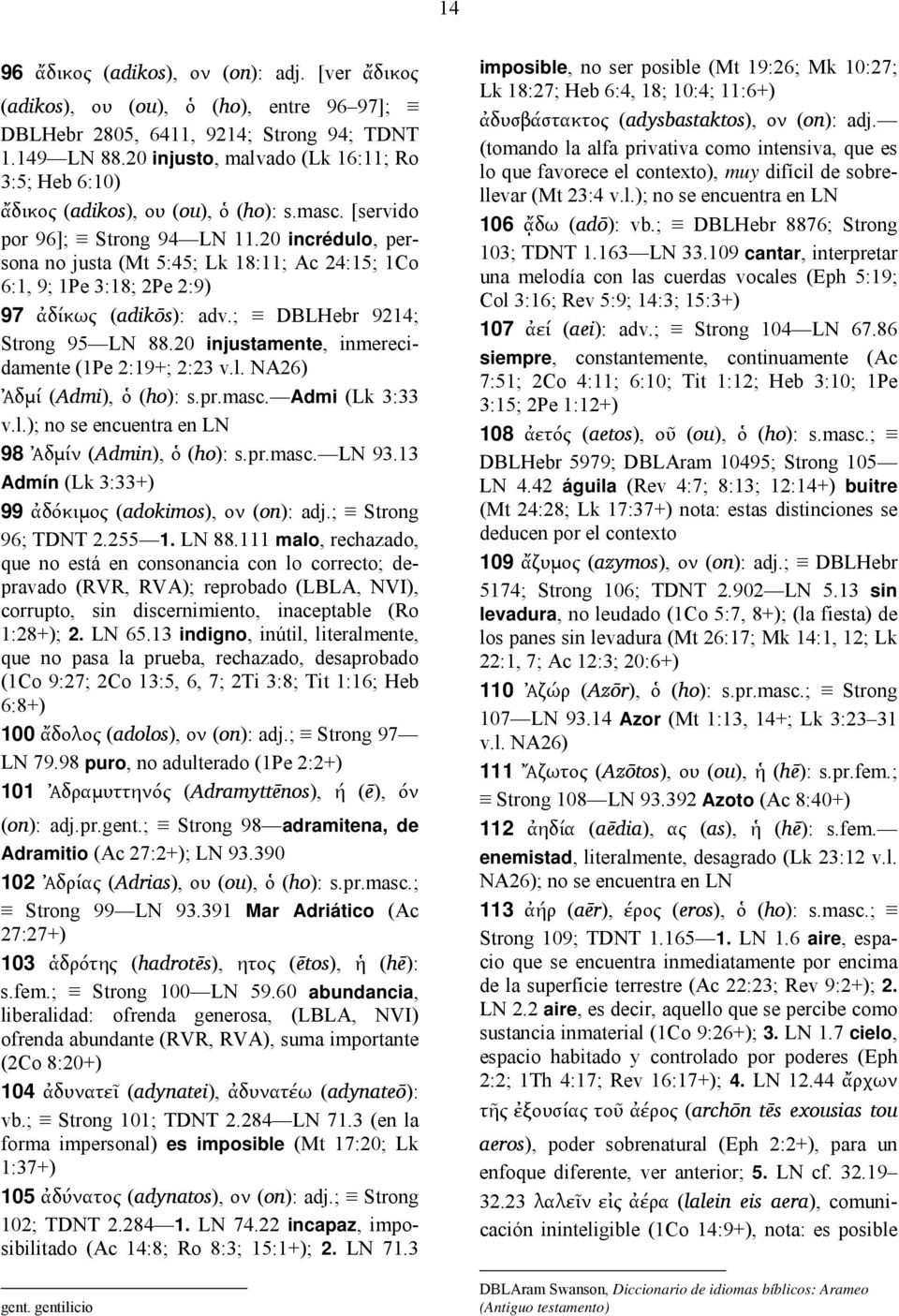 20 incrédulo, persona no justa (Mt 5:45; Lk 18:11; Ac 24:15; 1Co 6:1, 9; 1Pe 3:18; 2Pe 2:9) 97 ἀδίκως (adikōs): adv.; DBLHebr 9214; Strong 95 LN 88.20 injustamente, inmerecidamente (1Pe 2:19+; 2:23 v.