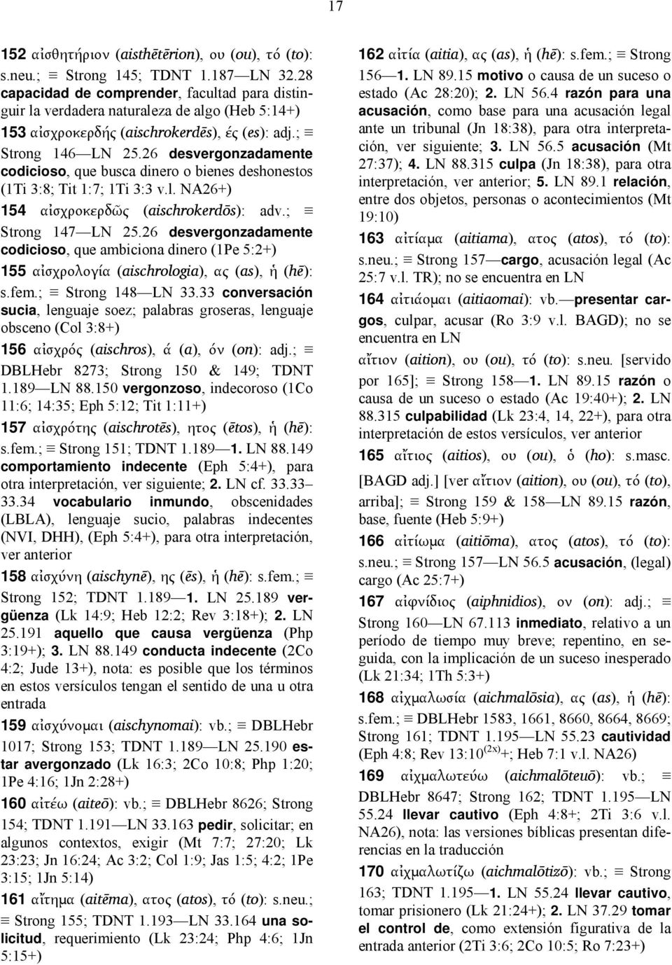 26 desvergonzadamente codicioso, que busca dinero o bienes deshonestos (1Ti 3:8; Tit 1:7; 1Ti 3:3 v.l. NA26+) 154 αἰσχροκερδῶς (aischrokerdōs): adv.; Strong 147 LN 25.