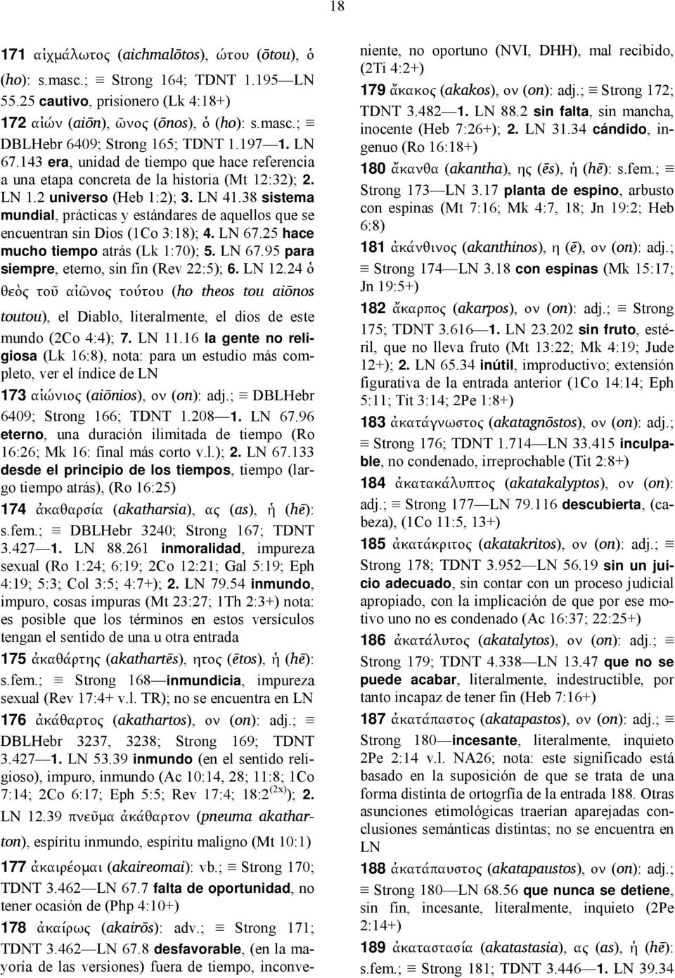 38 sistema mundial, prácticas y estándares de aquellos que se encuentran sin Dios (1Co 3:18); 4. LN 67.25 hace mucho tiempo atrás (Lk 1:70); 5. LN 67.95 para siempre, eterno, sin fin (Rev 22:5); 6.