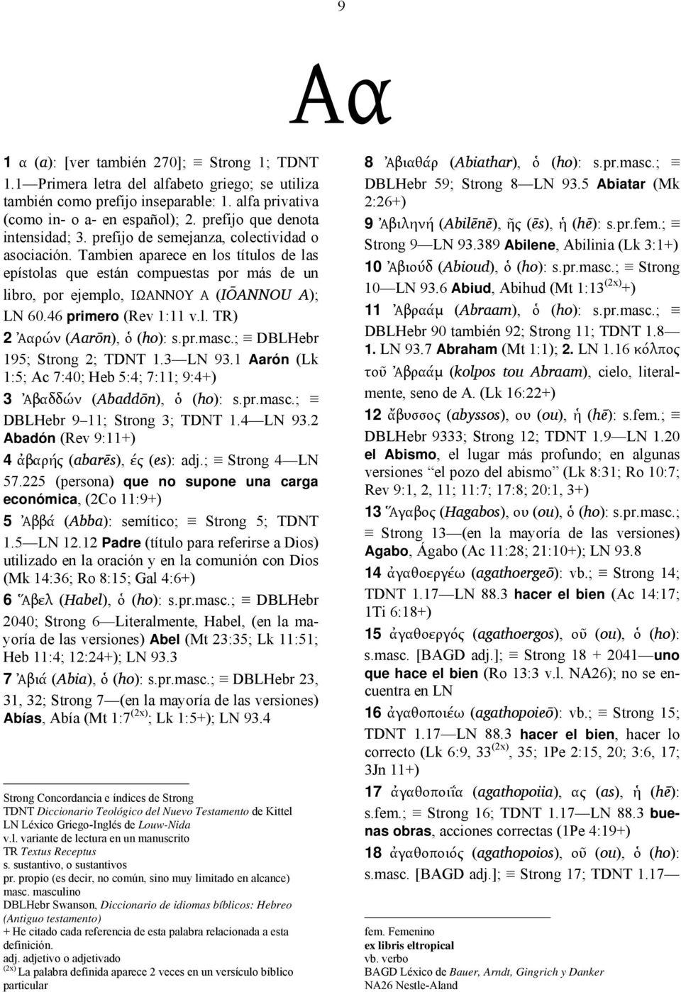 Tambien aparece en los títulos de las epístolas que están compuestas por más de un libro, por ejemplo, ΙΩΑΝΝΟΥ Α (IŌANNOU A); LN 60.46 primero (Rev 1:11 v.l. TR) 2 Ἀαρών (Aarōn), ὁ (ho): s.pr.masc.