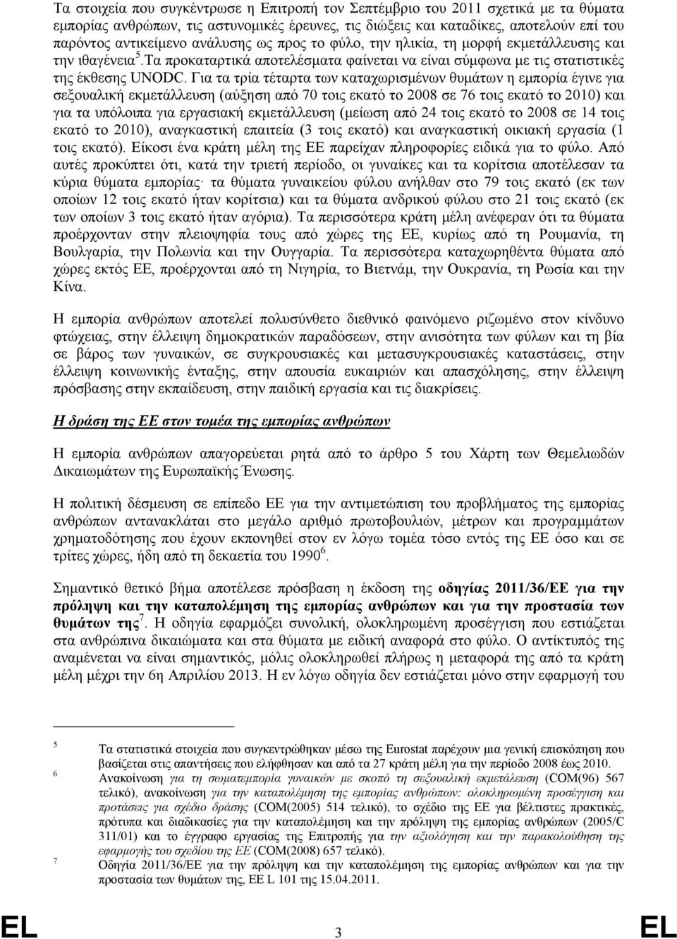 Για τα τρία τέταρτα των καταχωρισμένων θυμάτων η εμπορία έγινε για σεξουαλική εκμετάλλευση (αύξηση από 70 τοις εκατό το 2008 σε 76 τοις εκατό το 2010) και για τα υπόλοιπα για εργασιακή εκμετάλλευση