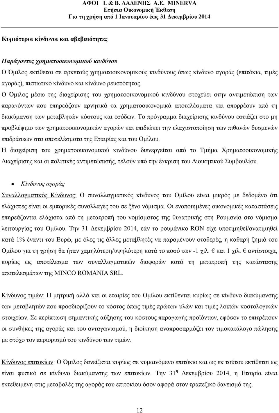 Ο Όµιλος µέσω της διαχείρισης του χρηµατοοικονοµικού κινδύνου στοχεύει στην αντιµετώπιση των παραγόντων που επηρεάζουν αρνητικά τα χρηµατοοικονοµικά αποτελέσµατα και απορρέουν από τη διακύµανση των