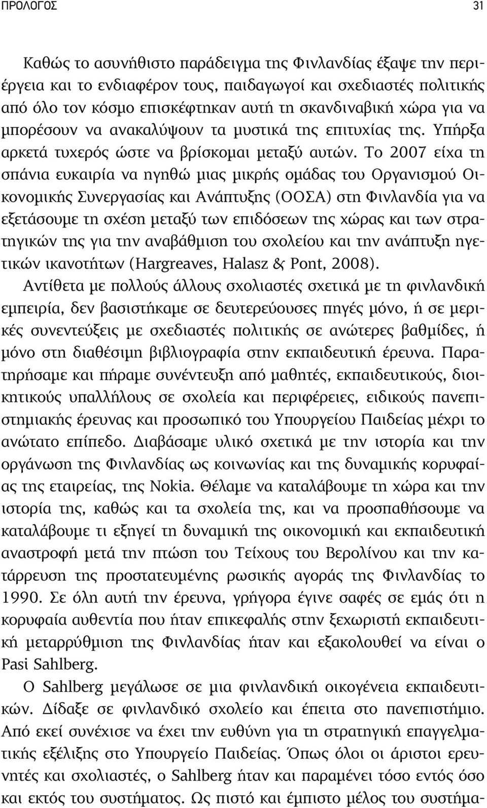 Το 2007 είχα τη σπάνια ευκαιρία να ηγηθώ µιας µικρής οµάδας του Οργανισµού Οικονοµικής Συνεργασίας και Ανάπτυξης (ΟΟΣΑ) στη Φινλανδία για να εξετάσουµε τη σχέση µεταξύ των επιδόσεων της χώρας και των