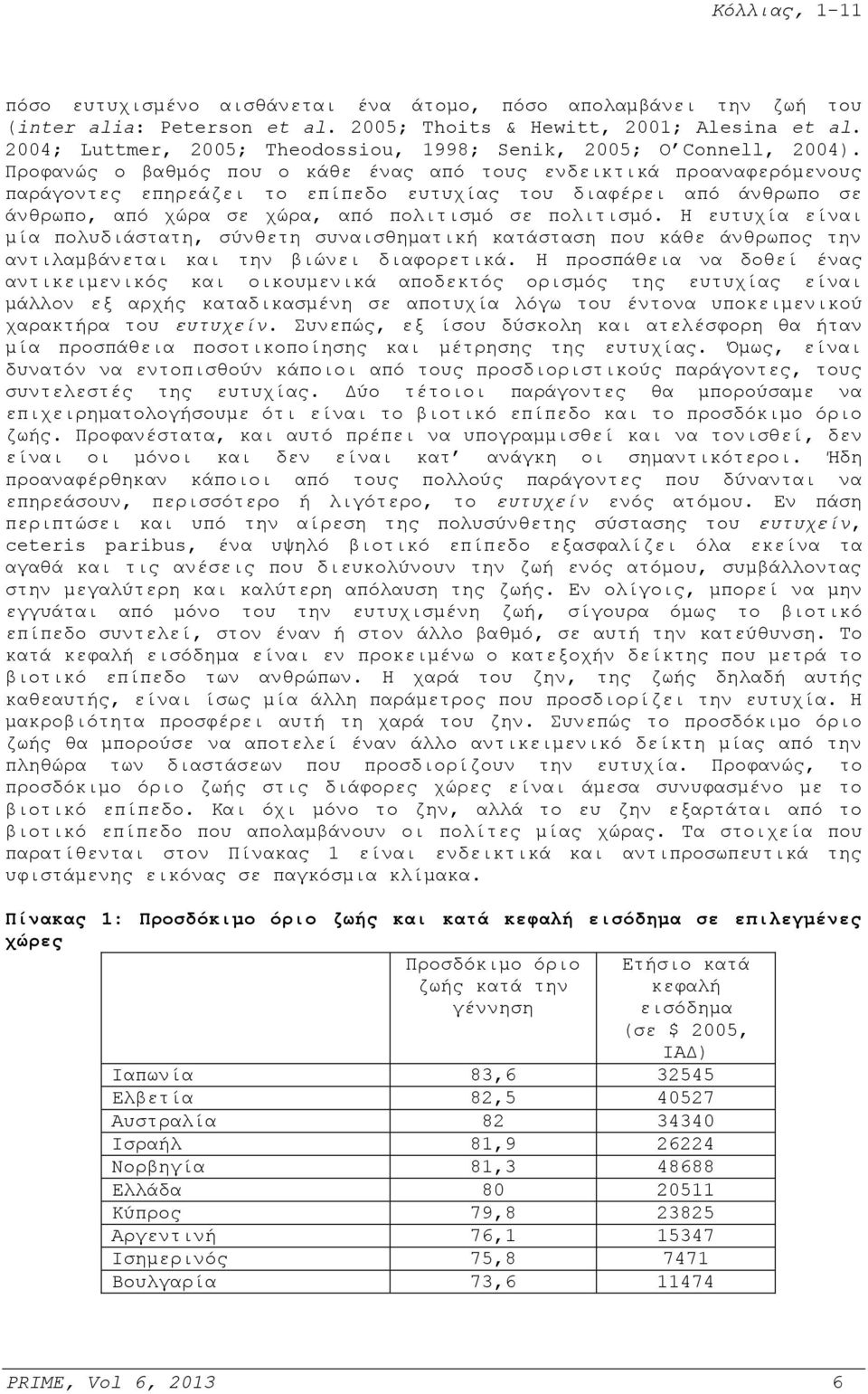 Προφανώς ο βαθμός που ο κάθε ένας από τους ενδεικτικά προαναφερόμενους παράγοντες επηρεάζει το επίπεδο ευτυχίας του διαφέρει από άνθρωπο σε άνθρωπο, από χώρα σε χώρα, από πολιτισμό σε πολιτισμό.