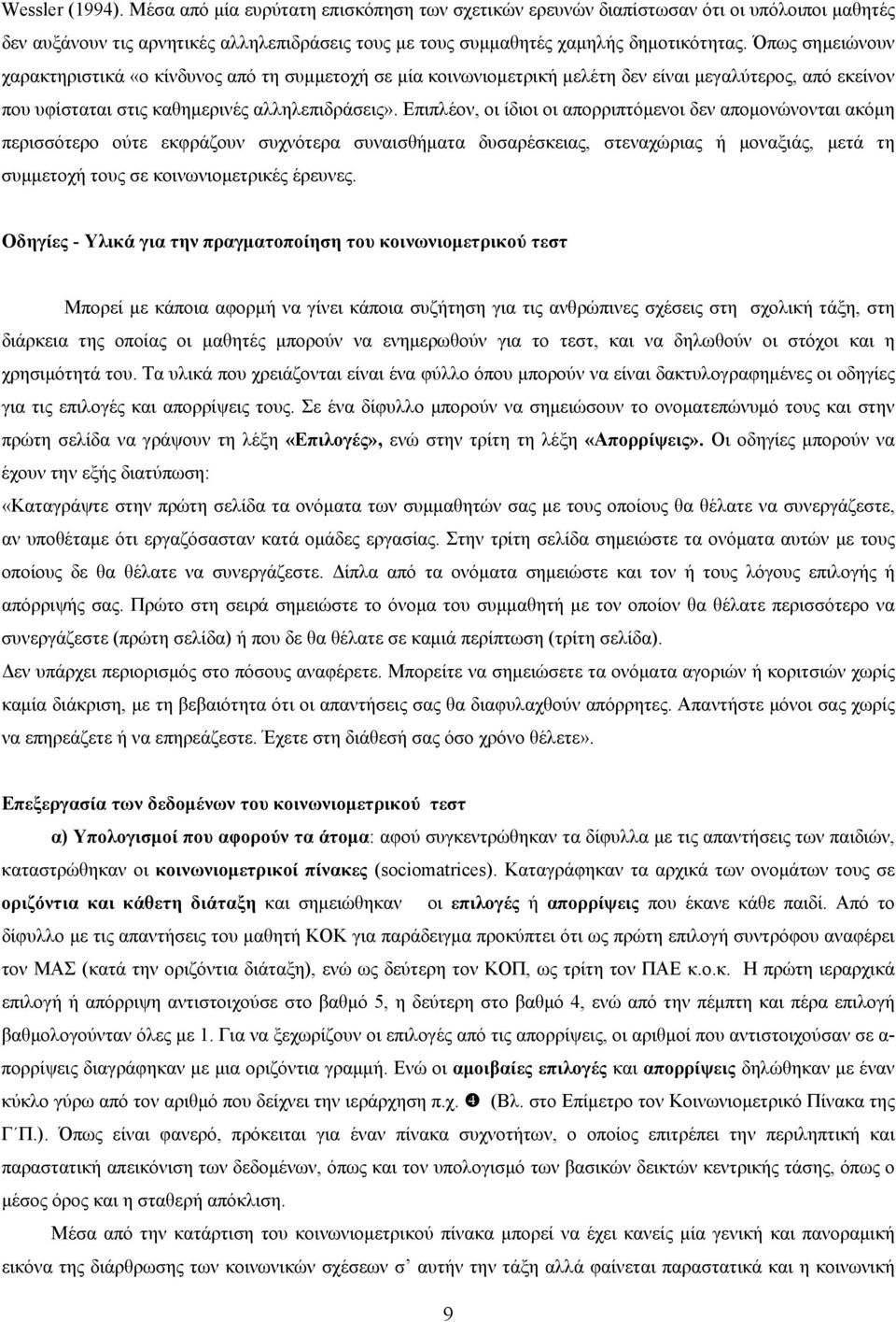 Επιπλέον, οι ίδιοι οι απορριπτόμενοι δεν απομονώνονται ακόμη περισσότερο ούτε εκφράζουν συχνότερα συναισθήματα δυσαρέσκειας, στεναχώριας ή μοναξιάς, μετά τη συμμετοχή τους σε κοινωνιομετρικές έρευνες.