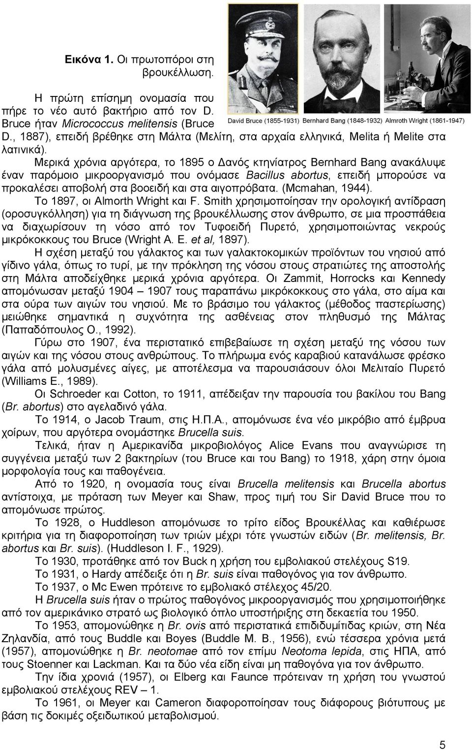 Μεξηθά ρξφληα αξγφηεξα, ην 1895 ν Γαλφο θηελίαηξνο Bernhard Bang αλαθάιπςε έλαλ παξφκνην κηθξννξγαληζκφ πνπ νλφκαζε Bacillus abortus, επεηδή κπνξνχζε λα πξνθαιέζεη απνβνιή ζηα βννεηδή θαη ζηα