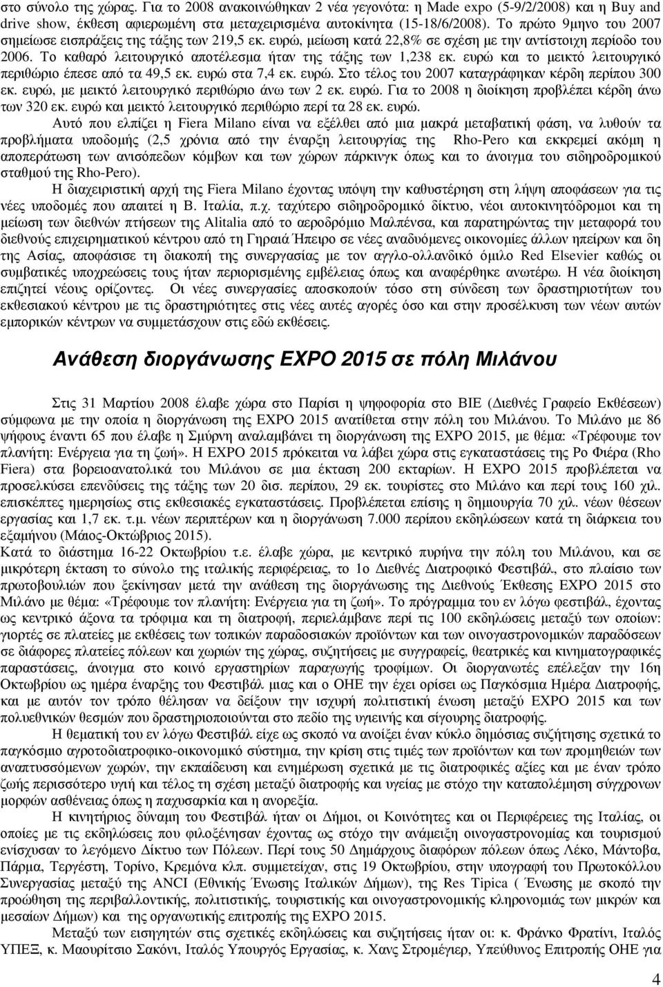 ευρώ και το µεικτό λειτουργικό περιθώριο έπεσε από τα 49,5 εκ. ευρώ στα 7,4 εκ. ευρώ. Στο τέλος του 2007 καταγράφηκαν κέρδη περίπου 300 εκ. ευρώ, µε µεικτό λειτουργικό περιθώριο άνω των 2 εκ. ευρώ. Για το 2008 η διοίκηση προβλέπει κέρδη άνω των 320 εκ.