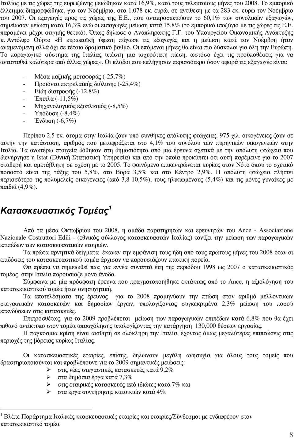 Ε., που αντιπροσωπεύουν το 60,1% των συνολικών εξαγωγών, σηµείωσαν µείωση κατά 16,3% ενώ οι εισαγωγές µείωση κατά 15,8% (το εµπορικό ισοζύγιο µε τις χώρες τις Ε.Ε. παραµένει µέχρι στιγµής θετικό).