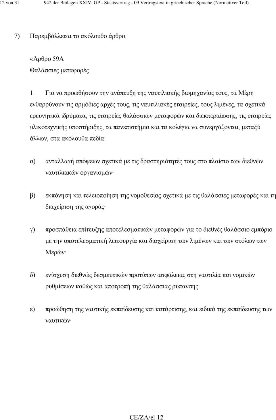 θαλάσσιων µεταφορών και διεκπεραίωσης, τις εταιρείες υλικοτεχνικής υποστήριξης, τα πανεπιστήµια και τα κολέγια να συνεργάζονται, µεταξύ άλλων, στα ακόλουθα πεδία: α) ανταλλαγή απόψεων σχετικά µε τις