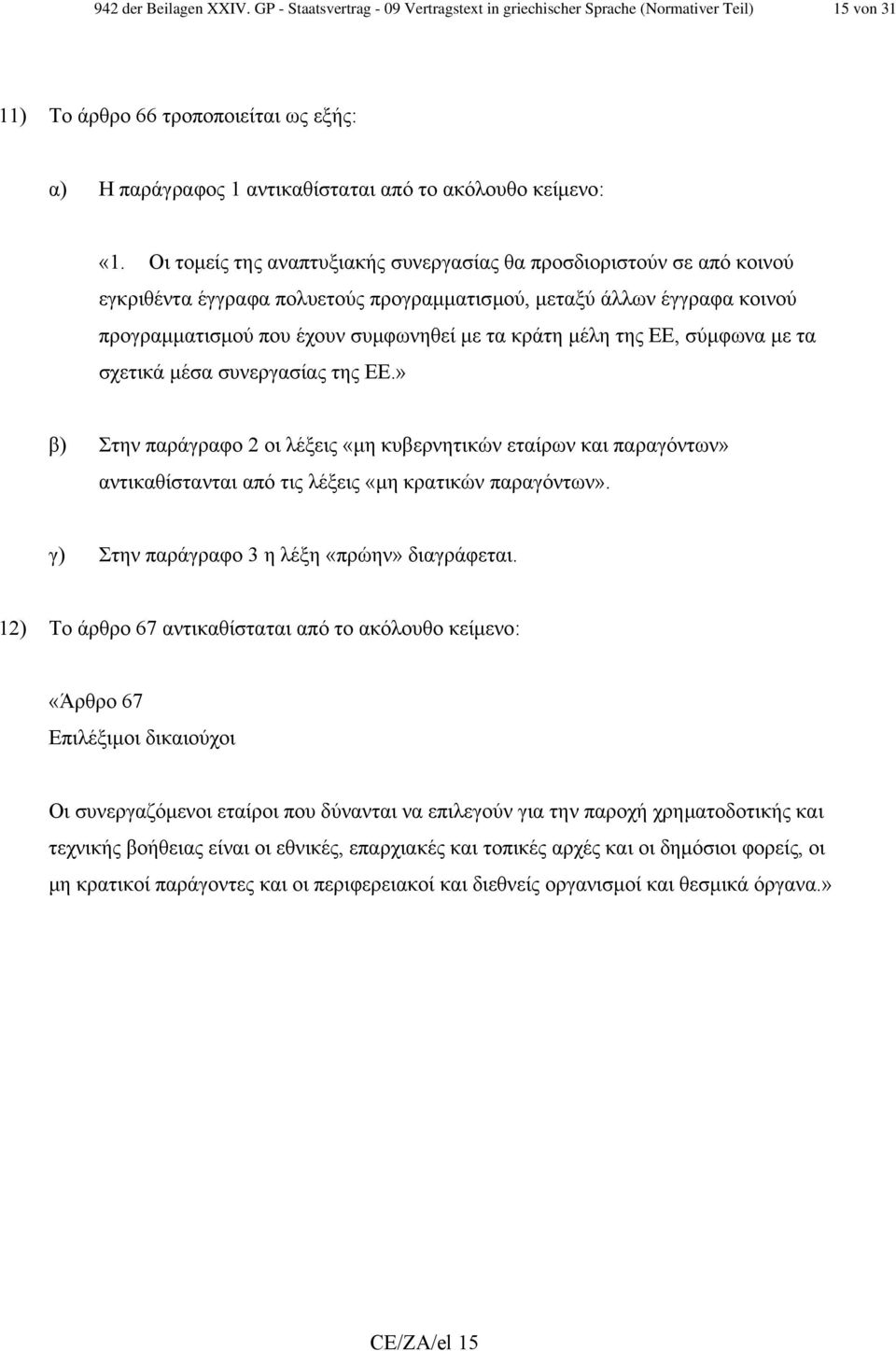 Οι τοµείς της αναπτυξιακής συνεργασίας θα προσδιοριστούν σε από κοινού εγκριθέντα έγγραφα πολυετούς προγραµµατισµού, µεταξύ άλλων έγγραφα κοινού προγραµµατισµού που έχουν συµφωνηθεί µε τα κράτη µέλη