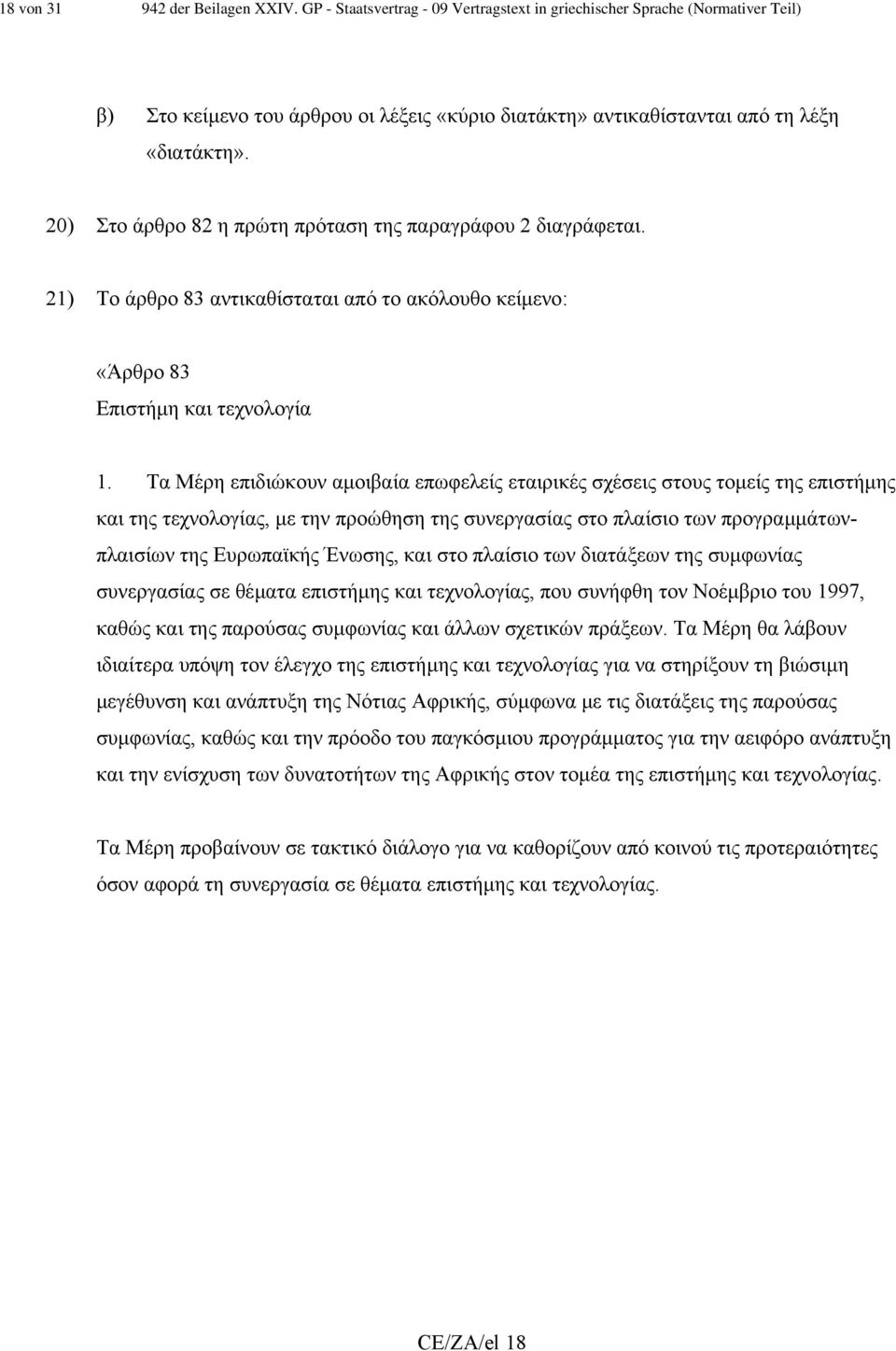 20) Στο άρθρο 82 η πρώτη πρόταση της παραγράφου 2 διαγράφεται. 21) Το άρθρο 83 αντικαθίσταται από το ακόλουθο κείµενο: «Άρθρο 83 Επιστήµη και τεχνολογία 1.