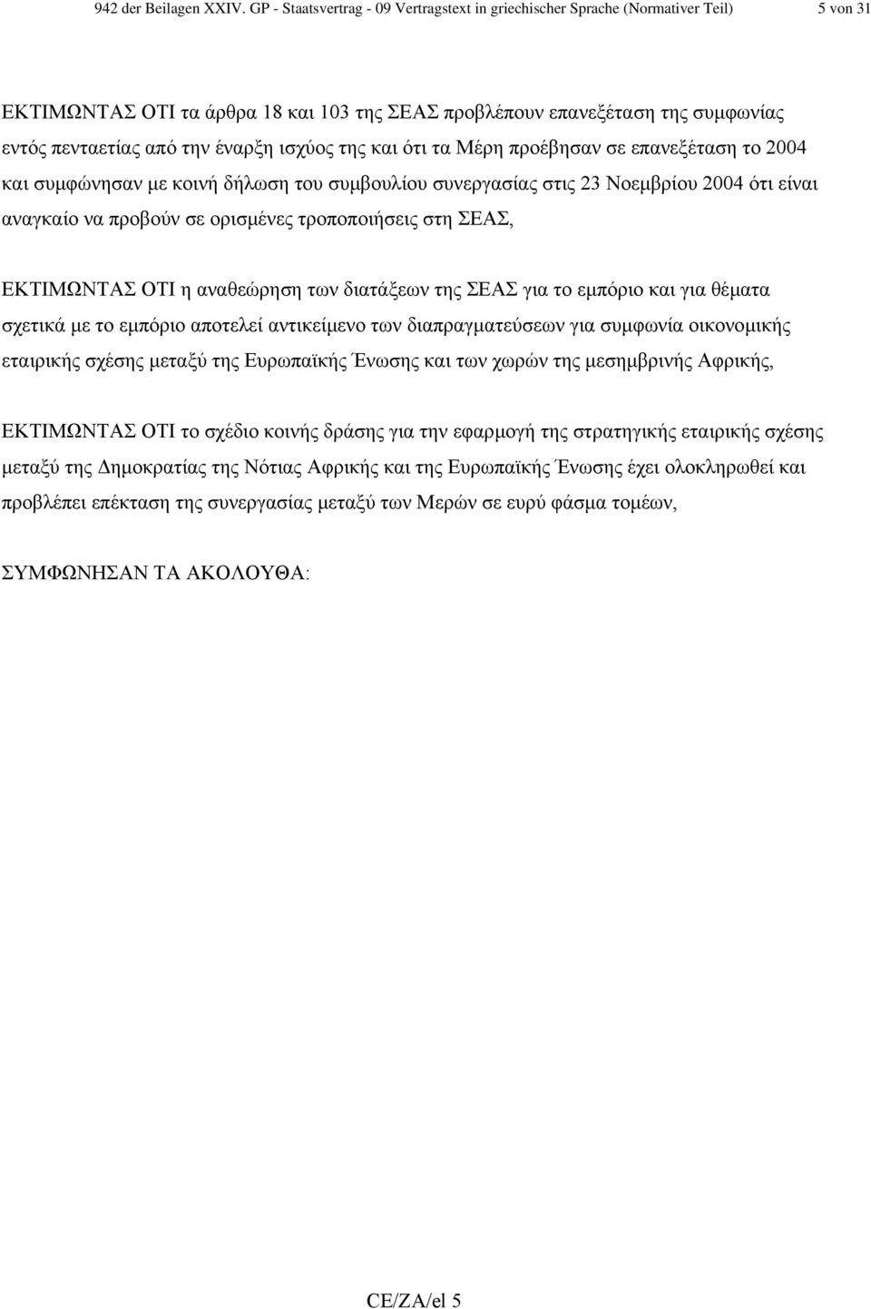 έναρξη ισχύος της και ότι τα Μέρη προέβησαν σε επανεξέταση το 2004 και συµφώνησαν µε κοινή δήλωση του συµβουλίου συνεργασίας στις 23 Νοεµβρίου 2004 ότι είναι αναγκαίο να προβούν σε ορισµένες