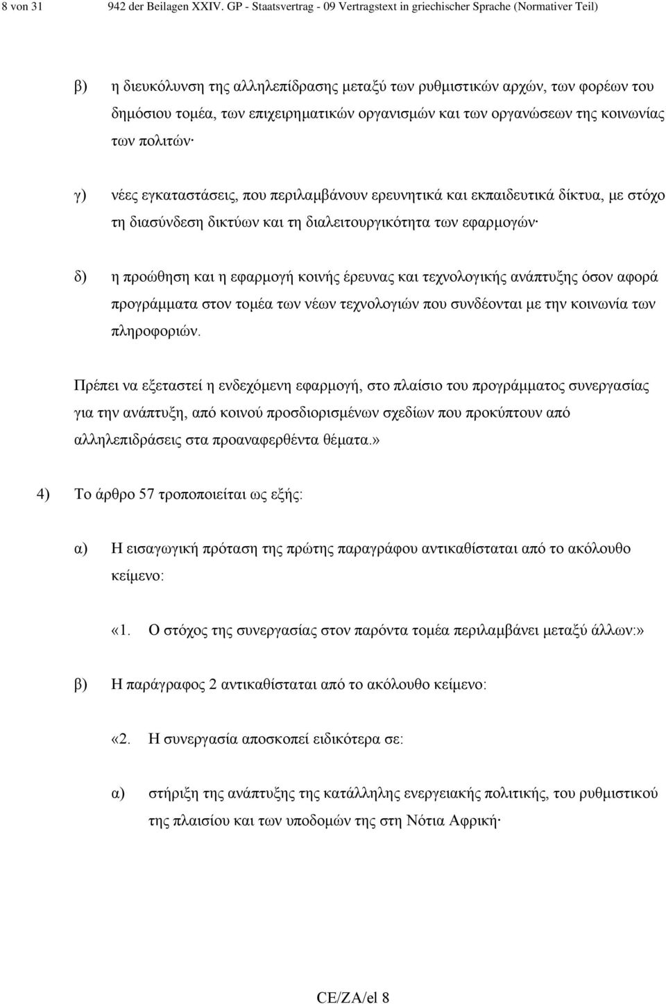 οργανισµών και των οργανώσεων της κοινωνίας των πολιτών γ) νέες εγκαταστάσεις, που περιλαµβάνουν ερευνητικά και εκπαιδευτικά δίκτυα, µε στόχο τη διασύνδεση δικτύων και τη διαλειτουργικότητα των