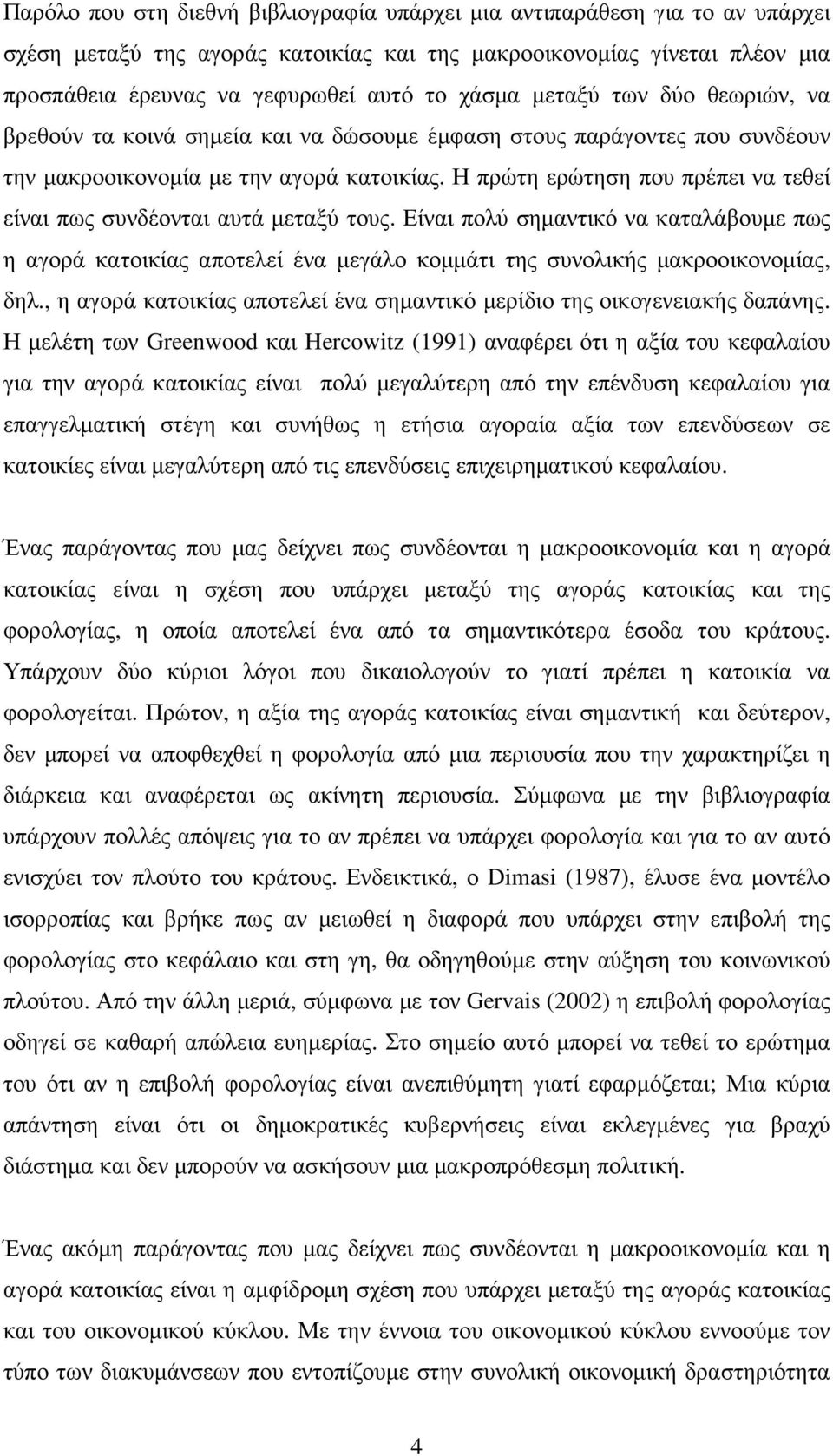 Η πρώτη ερώτηση που πρέπει να τεθεί είναι πως συνδέονται αυτά µεταξύ τους. Είναι πολύ σηµαντικό να καταλάβουµε πως η αγορά κατοικίας αποτελεί ένα µεγάλο κοµµάτι της συνολικής µακροοικονοµίας, δηλ.