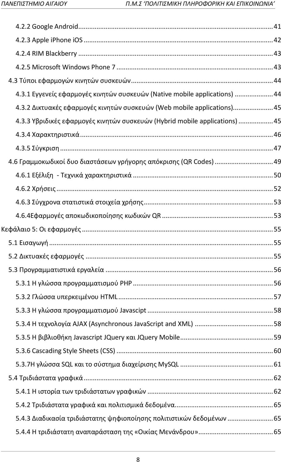 .. 47 4.6 Γραμμοκωδικοί δυο διαςτάςεων γριγορθσ απόκριςθσ (QR Codes)... 49 4.6.1 Εξζλιξθ - Σεχνικά χαρακτθριςτικά... 50 4.6.2 Χριςεισ... 52 4.6.3 φγχρονα ςτατιςτικά ςτοιχεία χριςθσ... 53 4.6.4Εφαρμογζσ αποκωδικοποίθςθσ κωδικϊν QR.