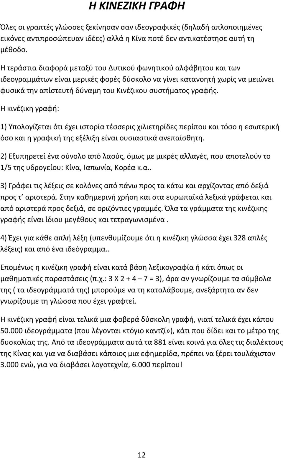 γραφής. Η κινέζικη γραφή: 1) Υπολογίζεται ότι έχει ιστορία τέσσερις χιλιετηρίδες περίπου και τόσο η εσωτερική όσο και η γραφική της εξέλιξη είναι ουσιαστικά ανεπαίσθητη.