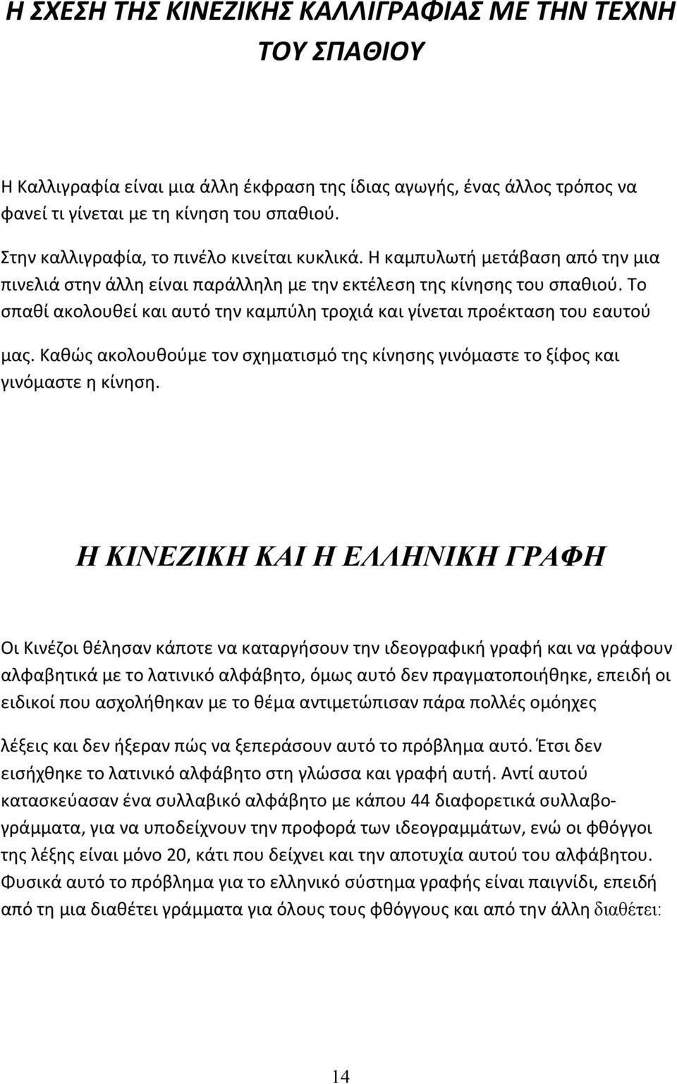 Το σπαθί ακολουθεί και αυτό την καμπύλη τροχιά και γίνεται προέκταση του εαυτού μας. Καθώς ακολουθούμε τον σχηματισμό της κίνησης γινόμαστε το ξίφος και γινόμαστε η κίνηση.