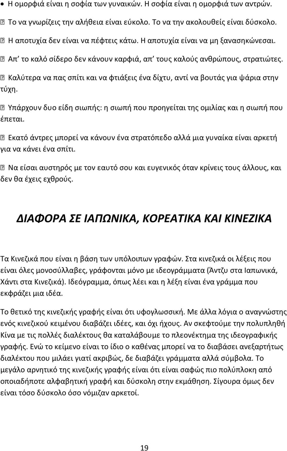 Υπάρχουν δυο είδη σιωπής: η σιωπή που προηγείται της ομιλίας και η σιωπή που έπεται. Εκατό άντρες μπορεί να κάνουν ένα στρατόπεδο αλλά μια γυναίκα είναι αρκετή για να κάνει ένα σπίτι.