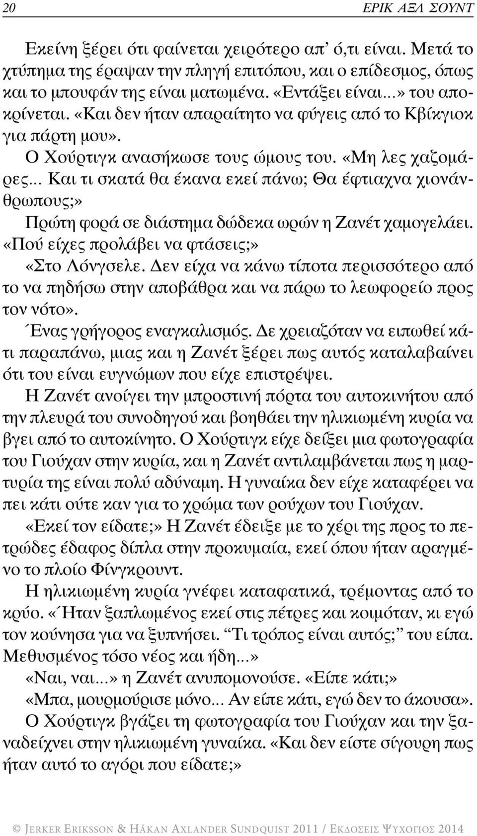 «Μη λες χαζομάρες Και τι σκατά θα έκανα εκεί πάνω; Θα έφτιαχνα χιονάνθρωπους;» Πρώτη φορά σε διάστημα δώδεκα ωρών η Ζανέτ χαμογελάει. «Πού είχες προλάβει να φτάσεις;» «Στο Λόνγσελε.