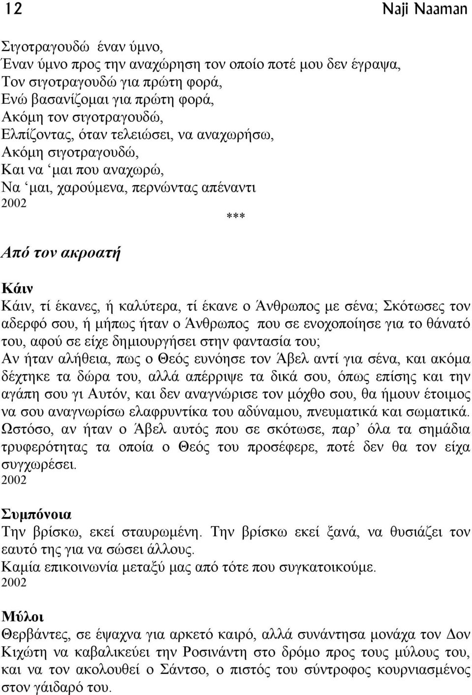 Σκότωσες τον αδερφό σου, ή µήπως ήταν ο Άνθρωπος που σε ενοχοποίησε για το θάνατό του, αφού σε είχε δηµιουργήσει στην φαντασία του; Αν ήταν αλήθεια, πως ο Θεός ευνόησε τον Άβελ αντί για σένα, και