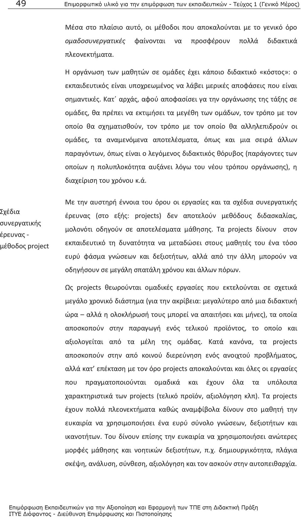 Κατ αρχάς, αφού αποφασίσει γα την οργάνωσης της τάξης σε ομάδες, θα πρέπει να εκτιμήσει τα μεγέθη των ομάδων, τον τρόπο με τον οποίο θα σχηματισθούν, τον τρόπο με τον οποίο θα αλληλεπιδρούν οι